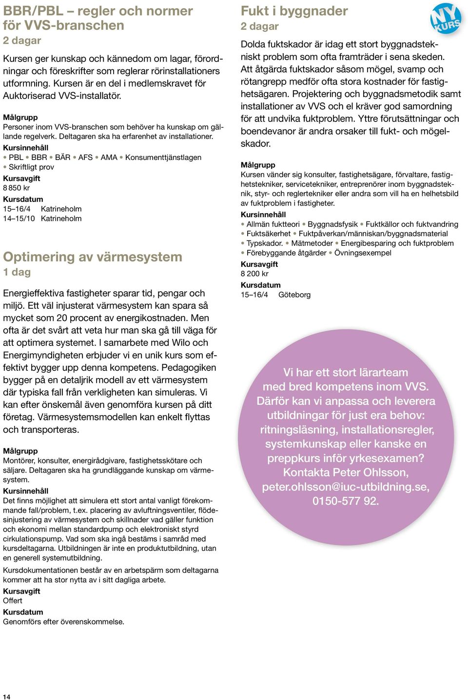 PBL BBR BÄR AFS AMA Konsumenttjänstlagen Skriftligt prov 8 850 kr 15 16/4 Katrineholm 14 15/10 Katrineholm Optimering av värmesystem Energieffektiva fastigheter sparar tid, pengar och miljö.