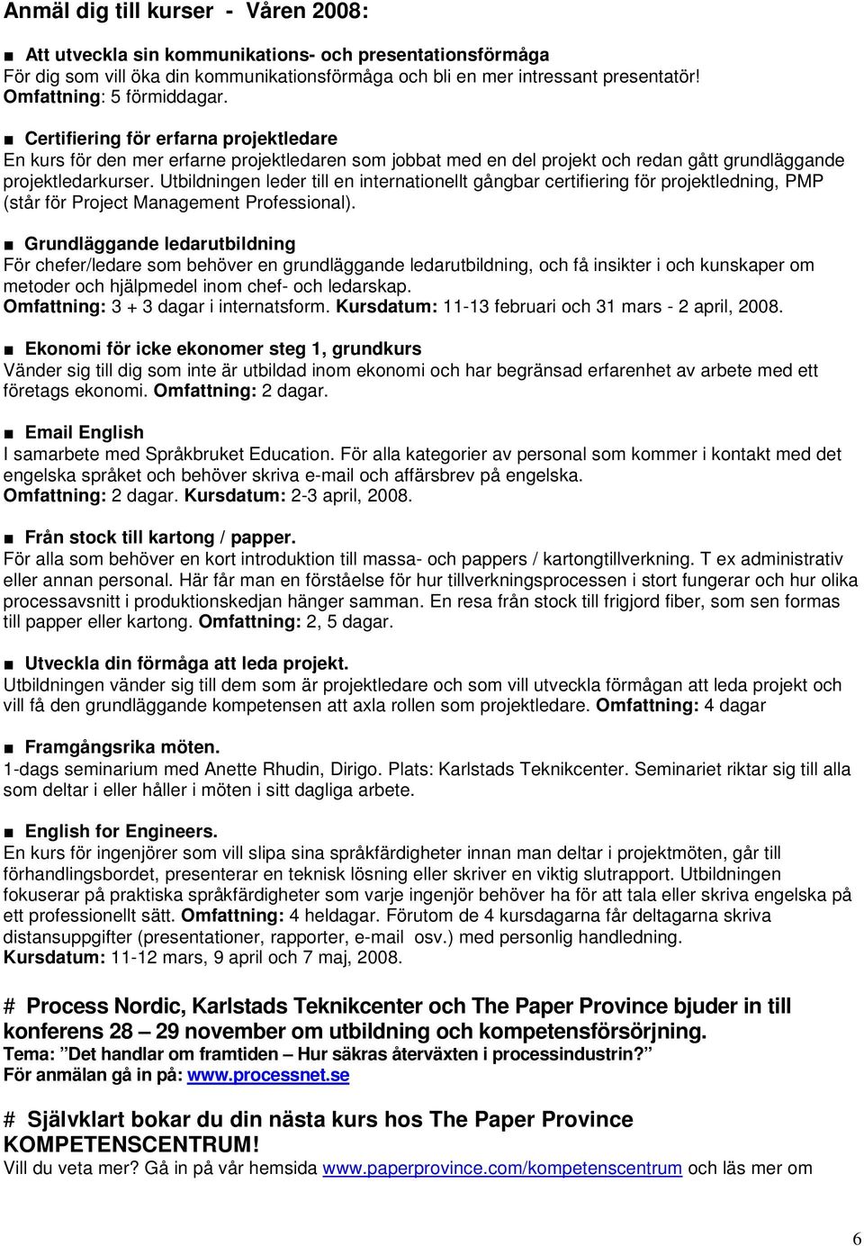 Utbildningen leder till en internationellt gångbar certifiering för projektledning, PMP (står för Project Management Professional).