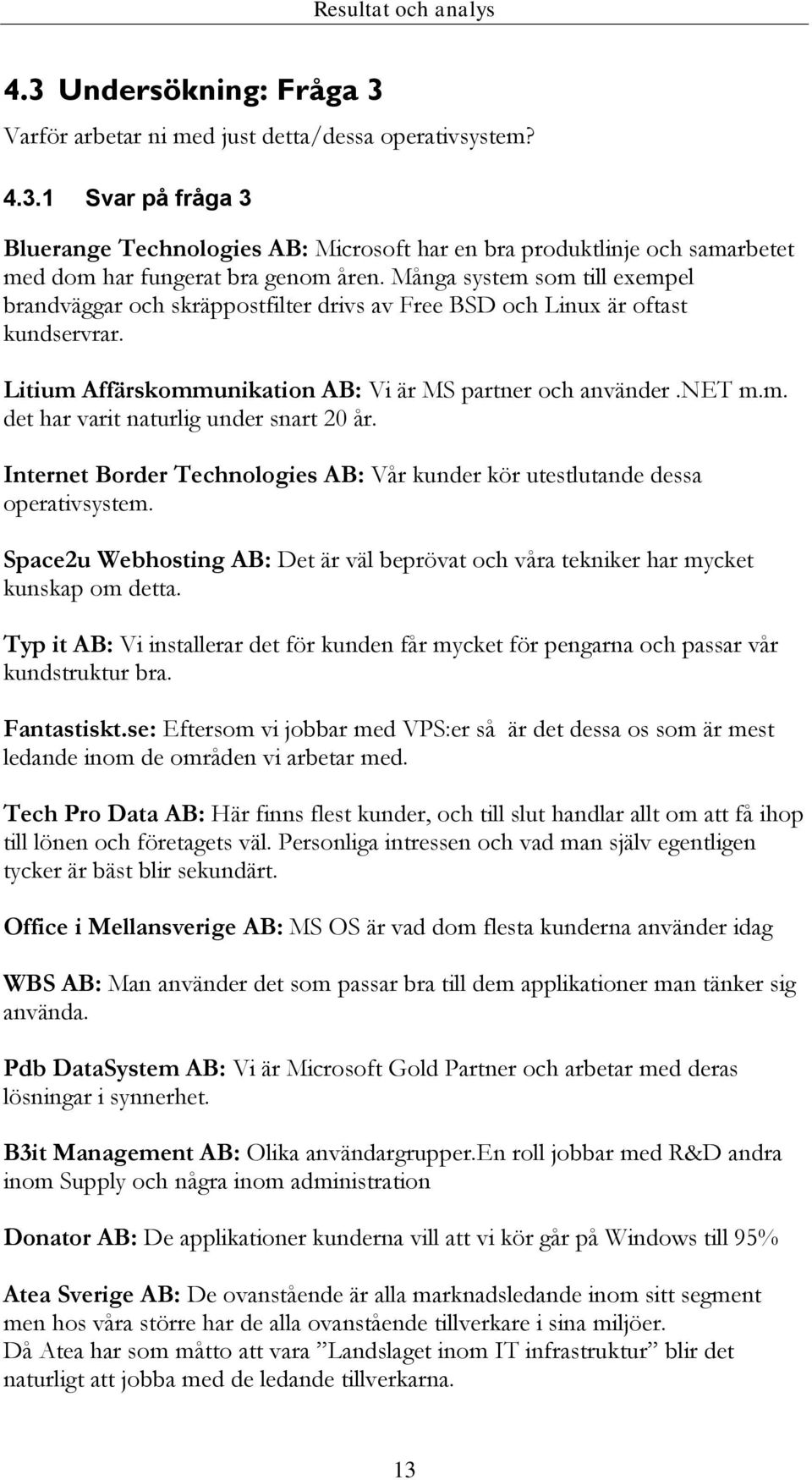 Internet Border Technologies AB: Vår kunder kör utestlutande dessa operativsystem. Space2u Webhosting AB: Det är väl beprövat och våra tekniker har mycket kunskap om detta.