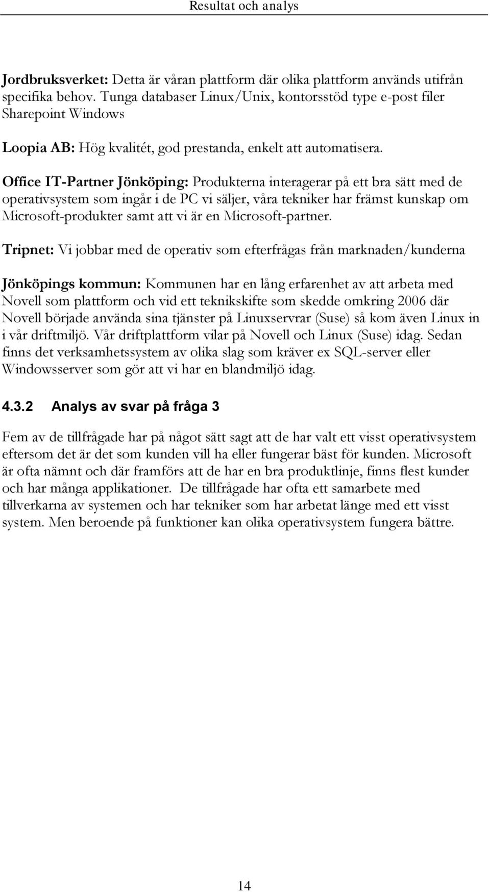 Office IT-Partner Jönköping: Produkterna interagerar på ett bra sätt med de operativsystem som ingår i de PC vi säljer, våra tekniker har främst kunskap om Microsoft-produkter samt att vi är en