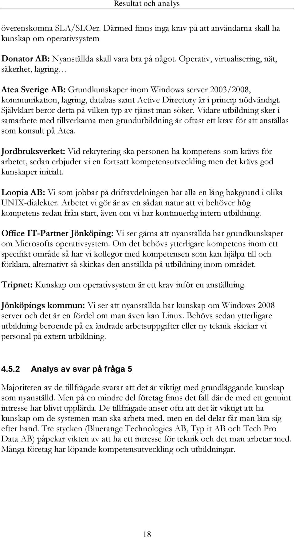 Självklart beror detta på vilken typ av tjänst man söker. Vidare utbildning sker i samarbete med tillverkarna men grundutbildning är oftast ett krav för att anställas som konsult på Atea.