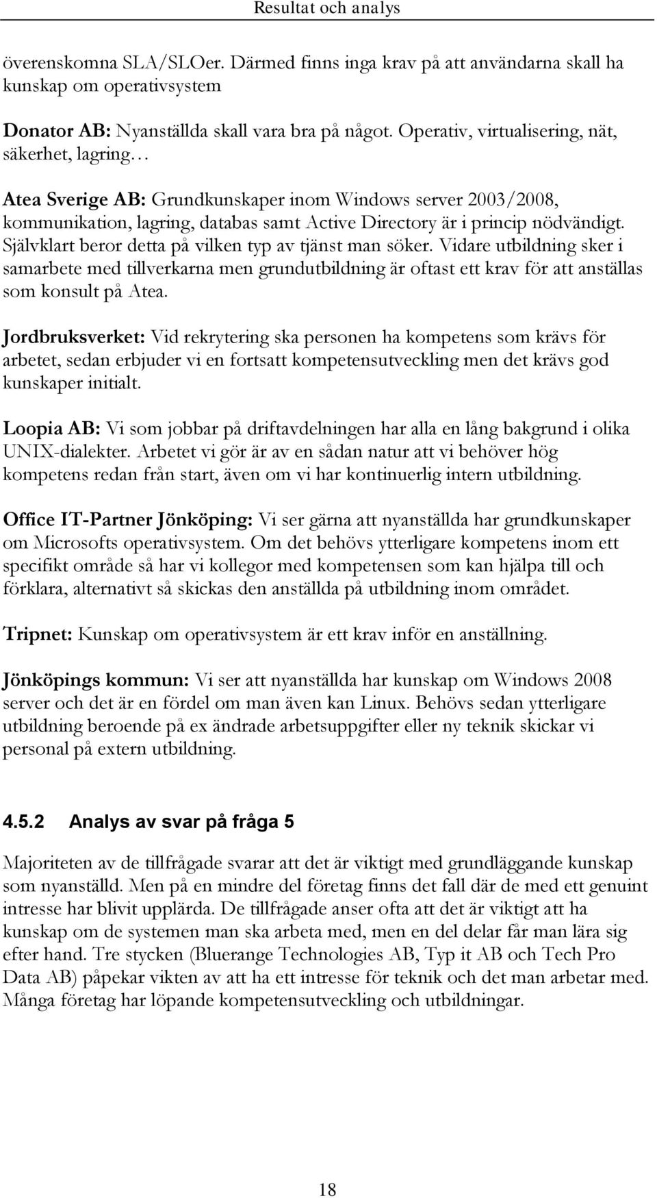 Självklart beror detta på vilken typ av tjänst man söker. Vidare utbildning sker i samarbete med tillverkarna men grundutbildning är oftast ett krav för att anställas som konsult på Atea.