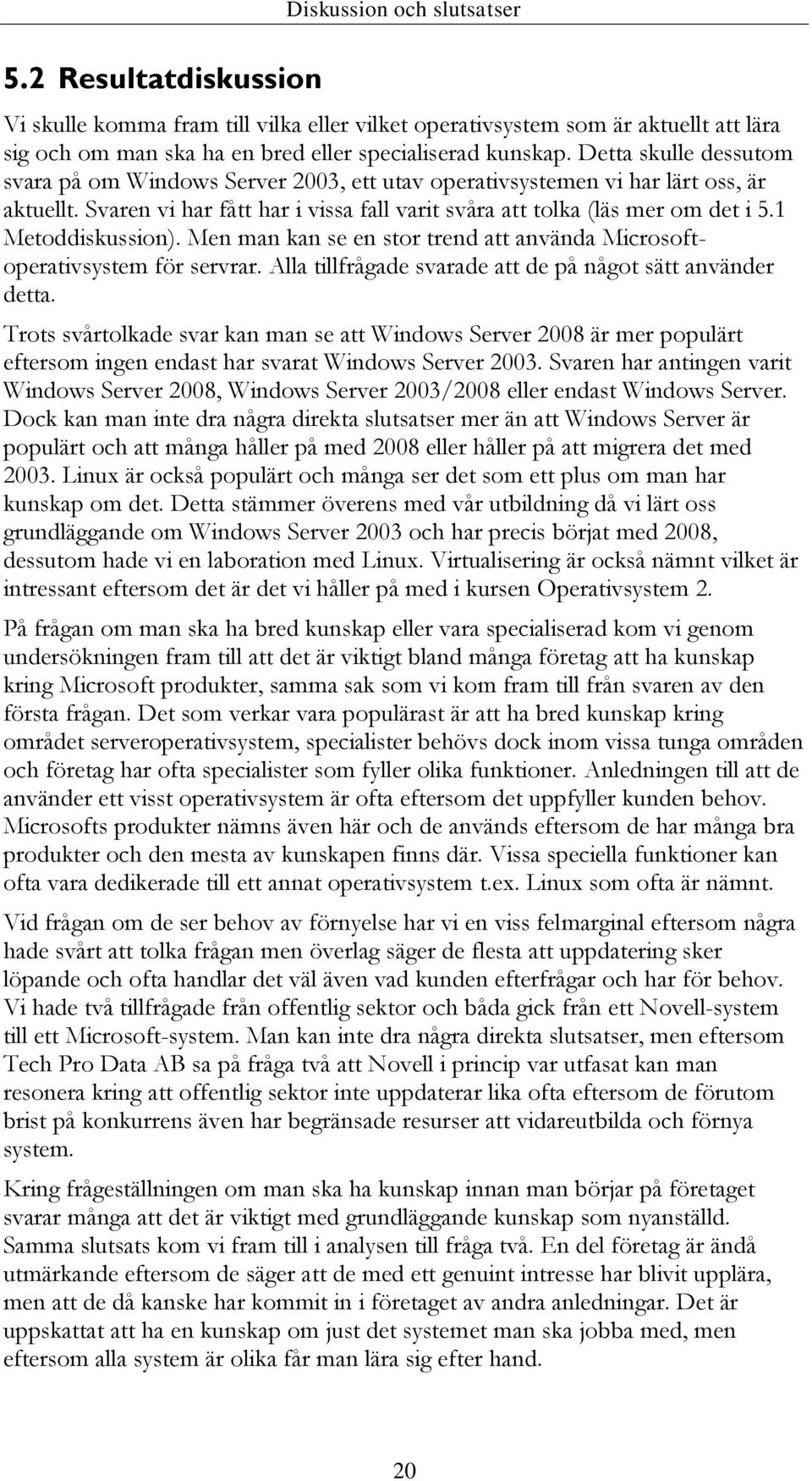 1 Metoddiskussion). Men man kan se en stor trend att använda Microsoftoperativsystem för servrar. Alla tillfrågade svarade att de på något sätt använder detta.