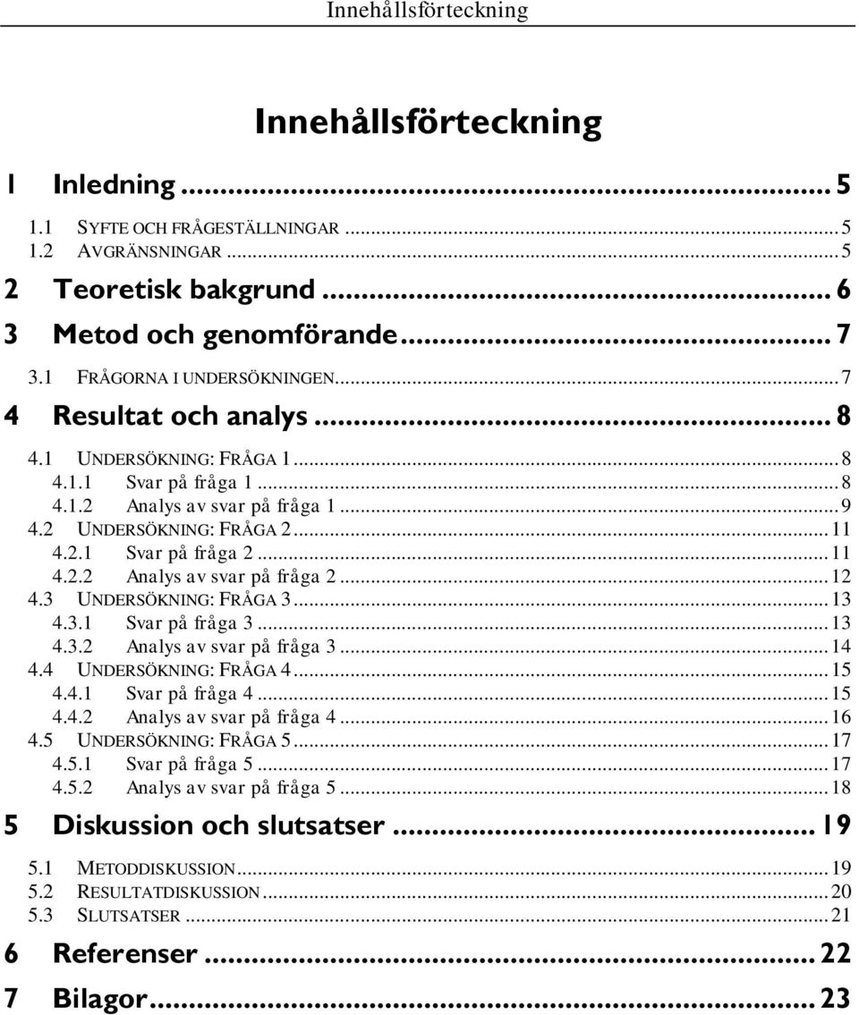 .. 11 4.2.2 Analys av svar på fråga 2... 12 4.3 UNDERSÖKNING: FRÅGA 3... 13 4.3.1 Svar på fråga 3... 13 4.3.2 Analys av svar på fråga 3... 14 4.4 UNDERSÖKNING: FRÅGA 4... 15 4.4.1 Svar på fråga 4.