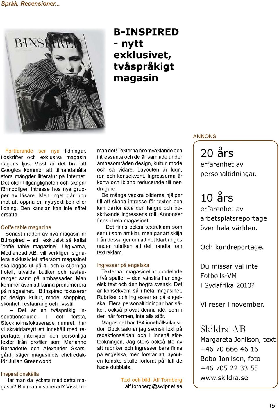 Men inget går upp mot att öppna en nytryckt bok eller tidning. Den känslan kan inte nätet ersätta. Coffe table magazine Senast i raden av nya magasin är B.