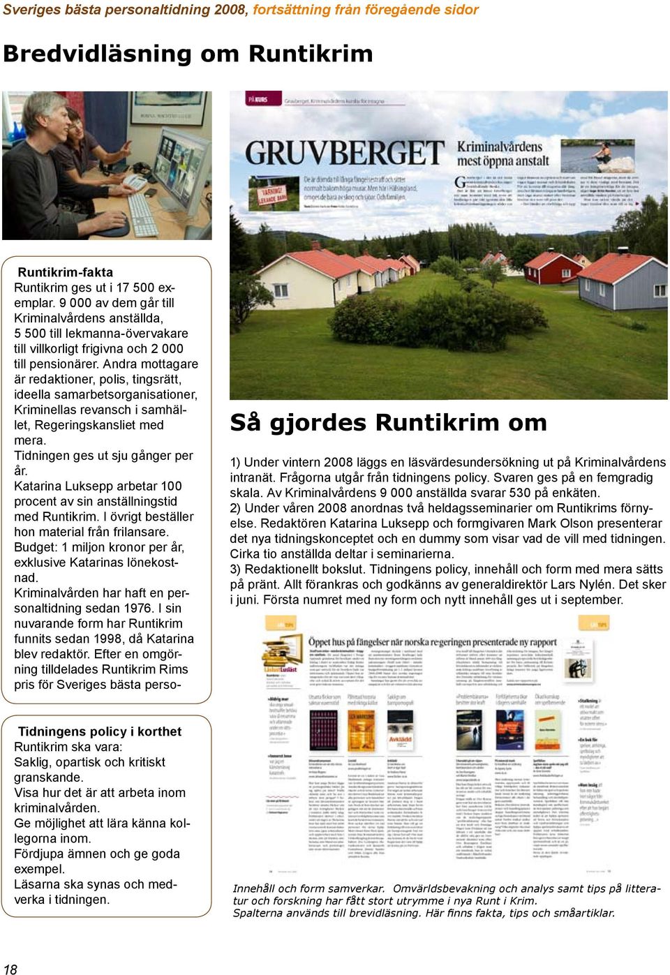 Andra mottagare är redaktioner, polis, tingsrätt, ideella samarbetsorganisationer, Kriminellas revansch i samhället, Regeringskansliet med mera. Tidningen ges ut sju gånger per år.