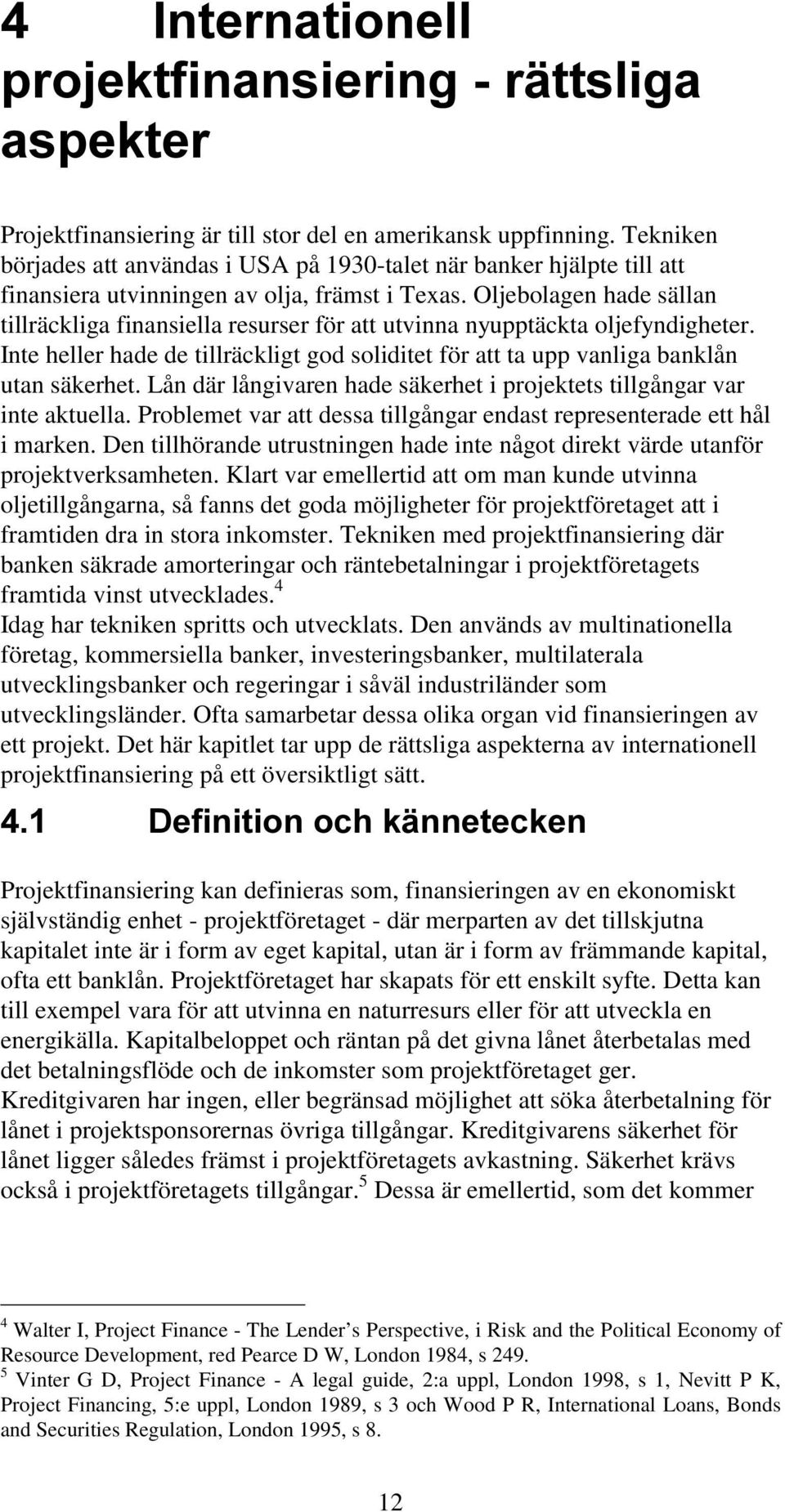 Lån där långivaren hade säkerhet i projektets tillgångar var inte aktuella. Problemet var att dessa tillgångar endast representerade ett hål i marken.