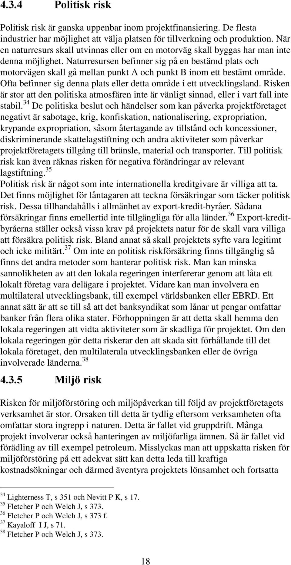 Naturresursen befinner sig på en bestämd plats och motorvägen skall gå mellan punkt A och punkt B inom ett bestämt område. Ofta befinner sig denna plats eller detta område i ett utvecklingsland.