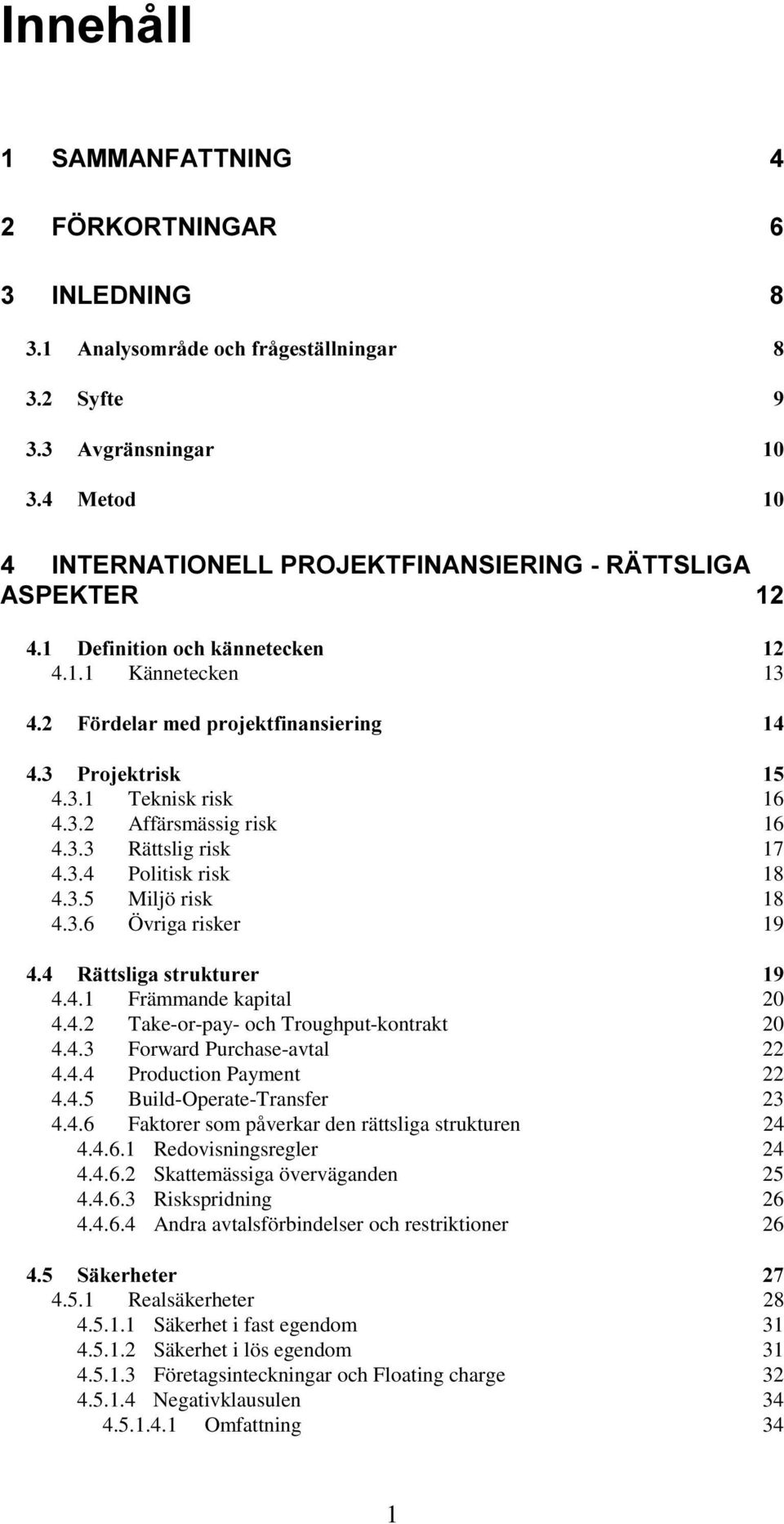 4.6.1 Redovisningsregler 24 4.4.6.2 Skattemässiga överväganden 25 4.4.6.3 Riskspridning 26 4.4.6.4 Andra avtalsförbindelser och restriktioner 26 4.5.1 Realsäkerheter 28 4.5.1.1 Säkerhet i fast egendom 31 4.