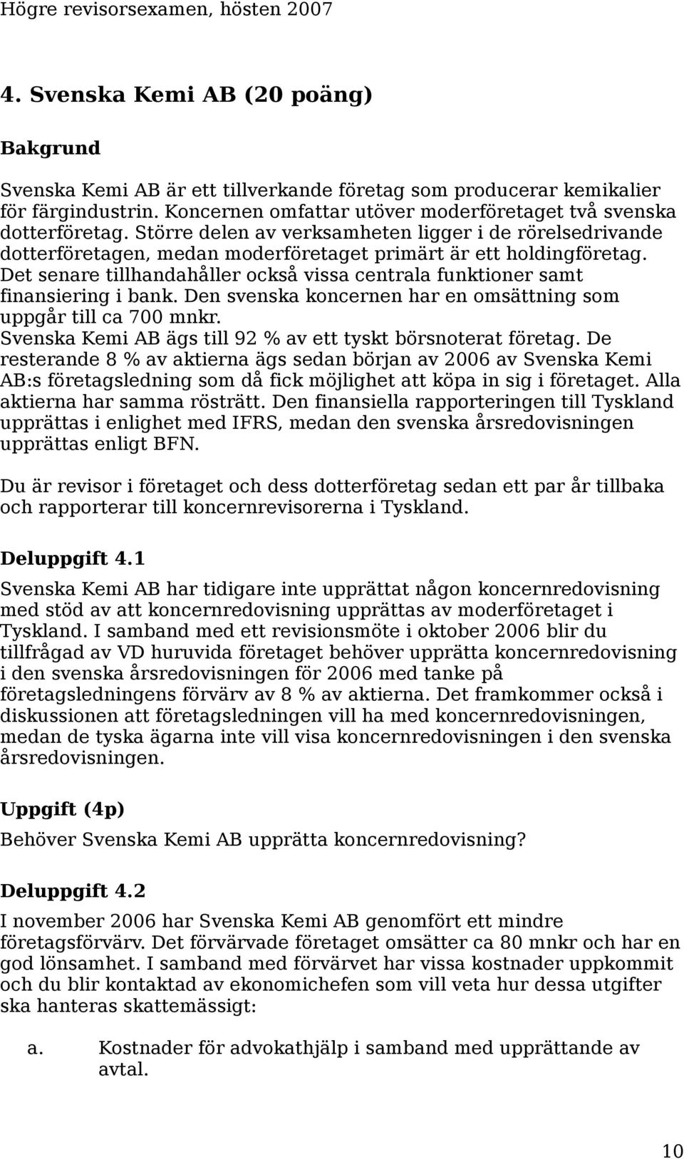 Det senare tillhandahåller också vissa centrala funktioner samt finansiering i bank. Den svenska koncernen har en omsättning som uppgår till ca 700 mnkr.