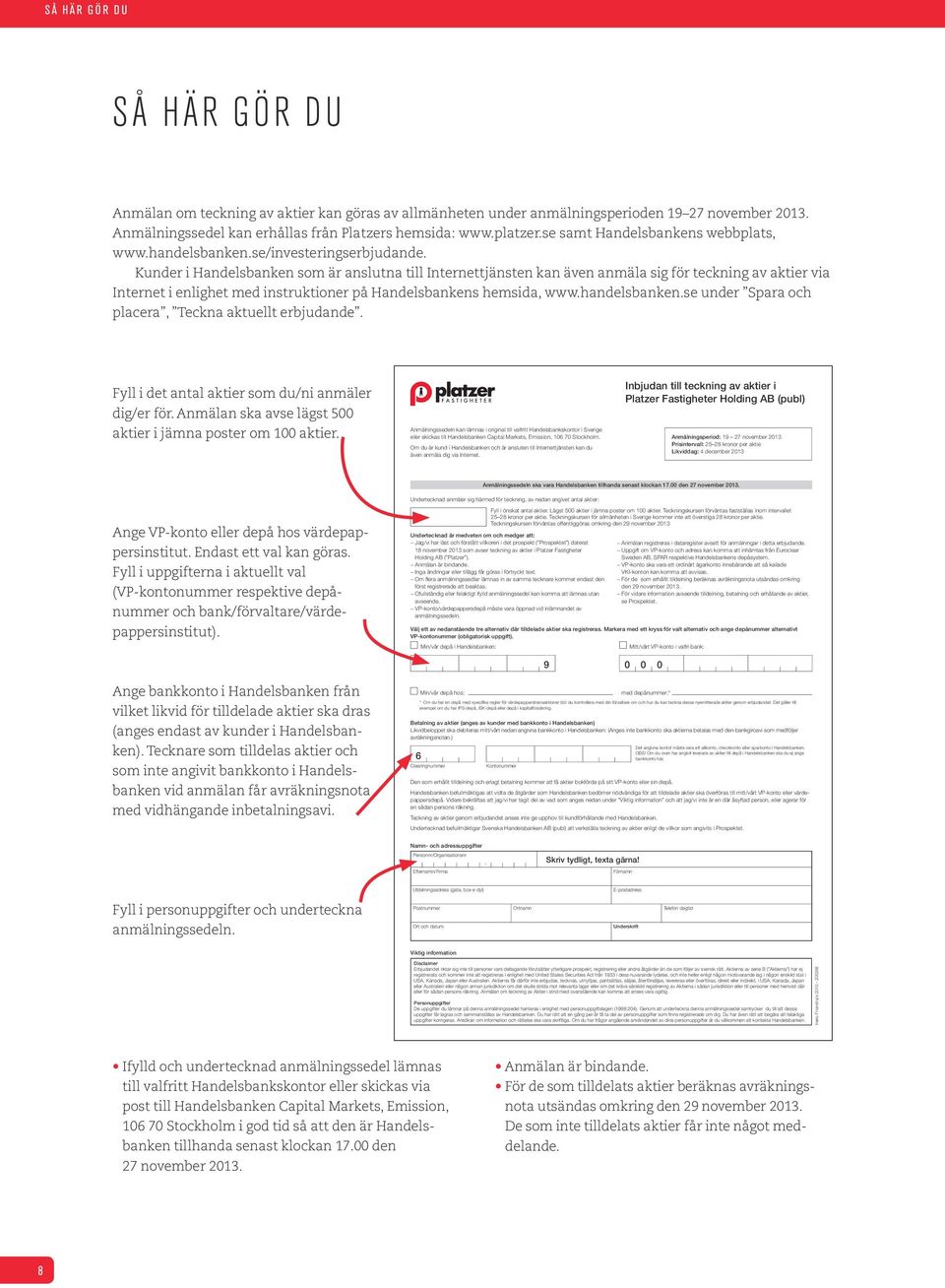 Kunder i Handelsbanken som är anslutna till Internettjänsten kan även anmäla sig för teckning av aktier via Internet i enlighet med instruktioner på Handelsbankens hemsida, www.handelsbanken.