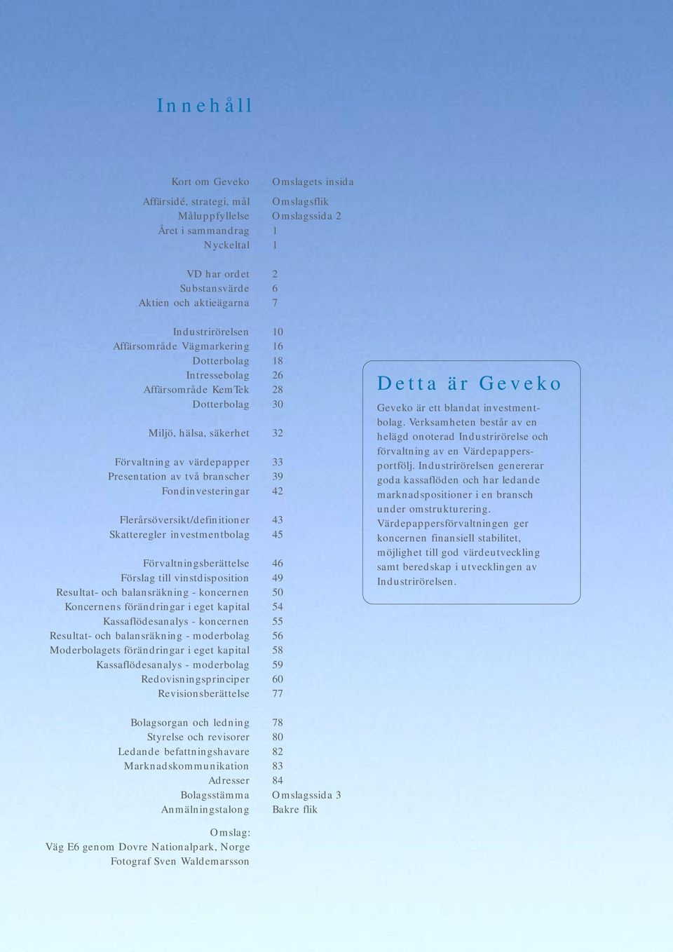 branscher 39 Fondinvesteringar 42 Flerårsöversikt/definitioner 43 Skatteregler investmentbolag 45 Förvaltningsberättelse 46 Förslag till vinstdisposition 49 Resultat- och balansräkning - koncernen 50
