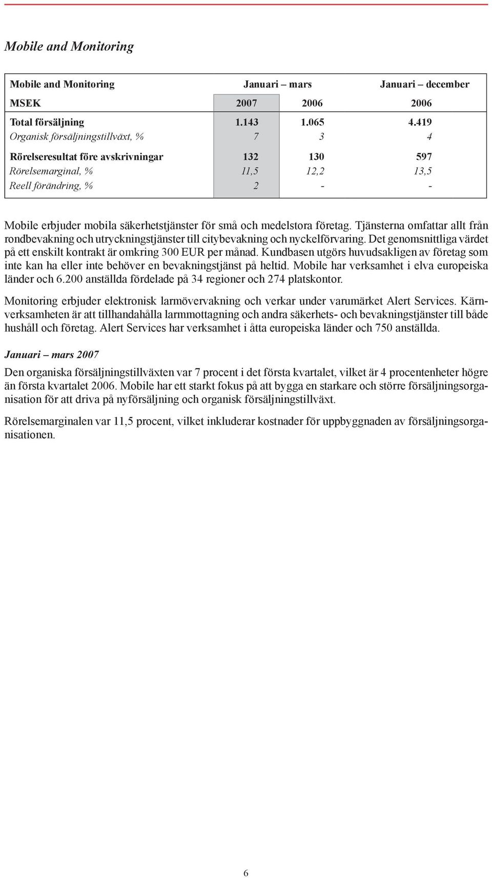 och medelstora företag. Tjänsterna omfattar allt från rondbevakning och utryckningstjänster till citybevakning och nyckelförvaring.