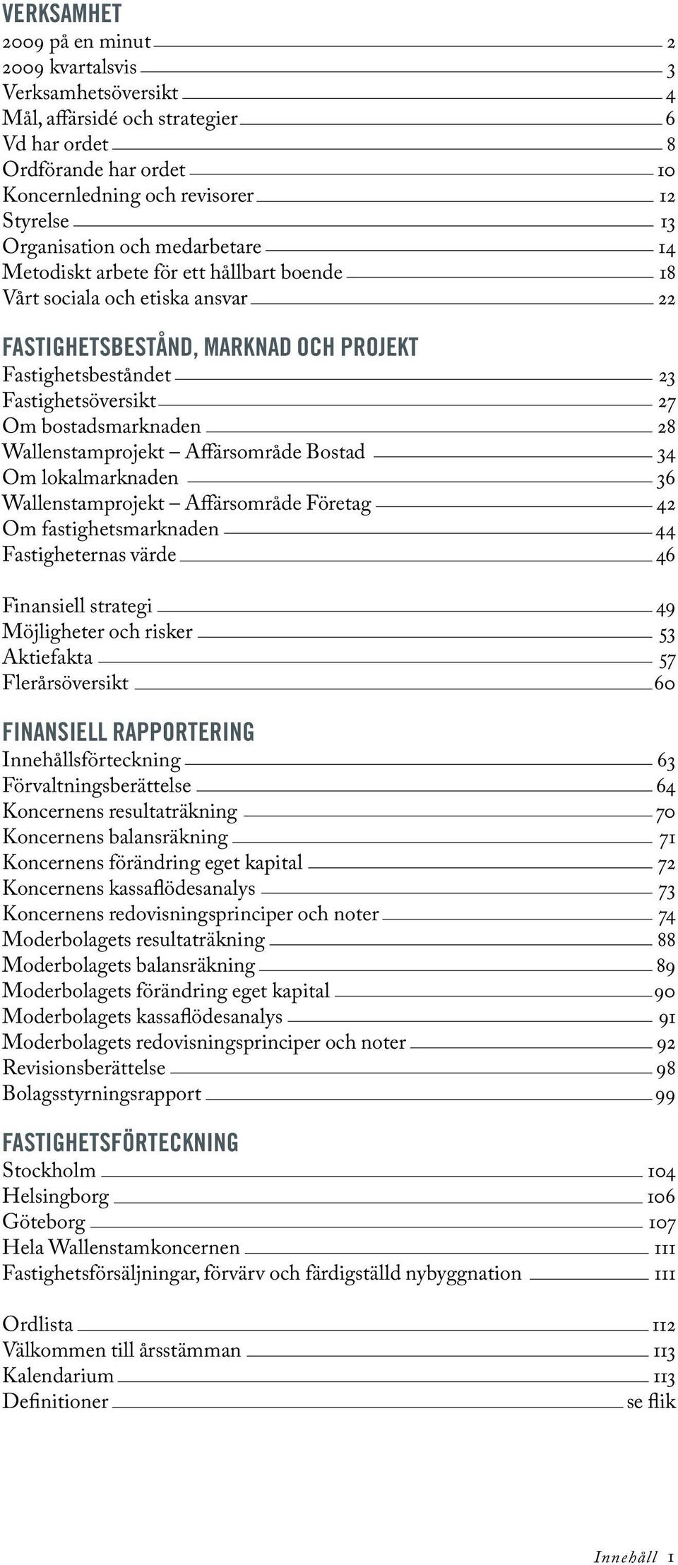 Wallenstamprojekt Affärsområde Bostad 34 Om lokalmarknaden 36 Wallenstamprojekt Affärsområde Företag 42 Om fastighetsmarknaden 44 Fastigheternas värde 46 Finansiell strategi 49 Möjligheter och risker