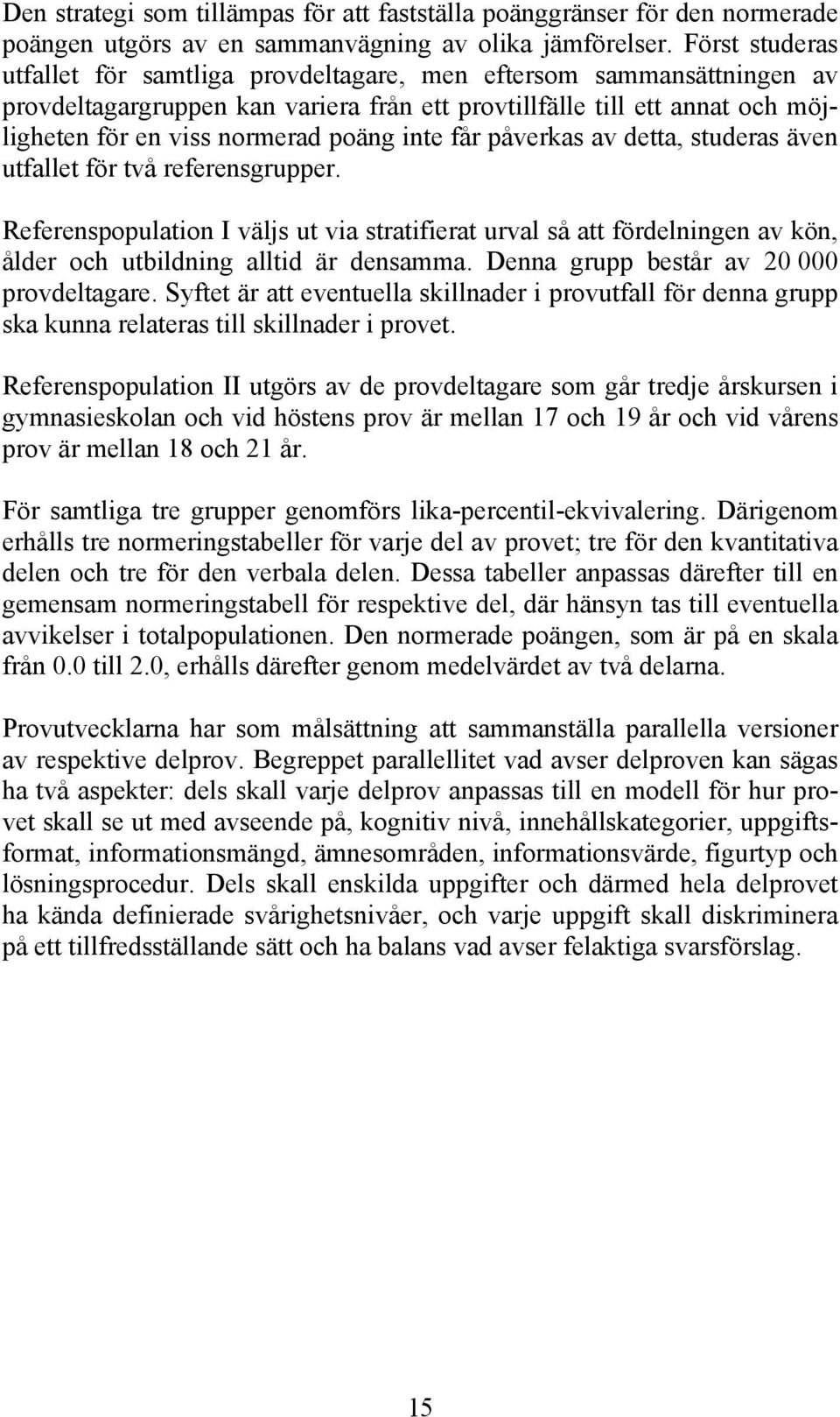 inte får påverkas av detta, studeras även utfallet för två referensgrupper. Referenspopulation I väljs ut via stratifierat urval så att fördelningen av kön, ålder och utbildning alltid är densamma.