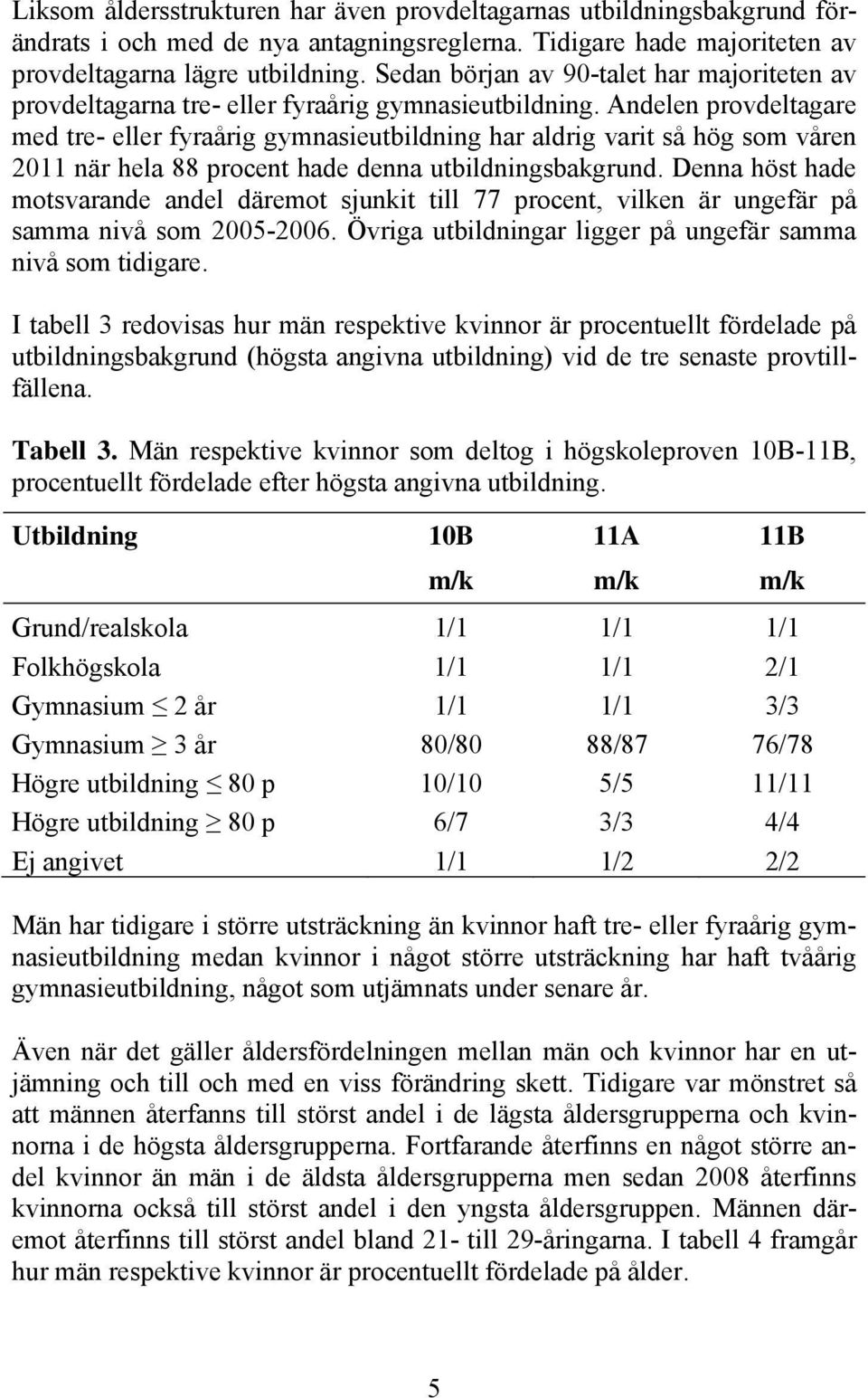 Andelen provdeltagare med tre- eller fyraårig gymnasieutbildning har aldrig varit så hög som våren 2011 när hela 88 procent hade denna utbildningsbakgrund.