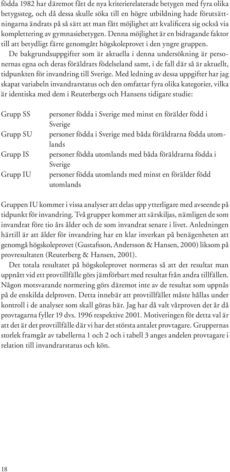 De bakgrundsuppgifter som är aktuella i denna undersökning är personernas egna och deras föräldrars födelseland samt, i de fall där så är aktuellt, tidpunkten för invandring till Sverige.