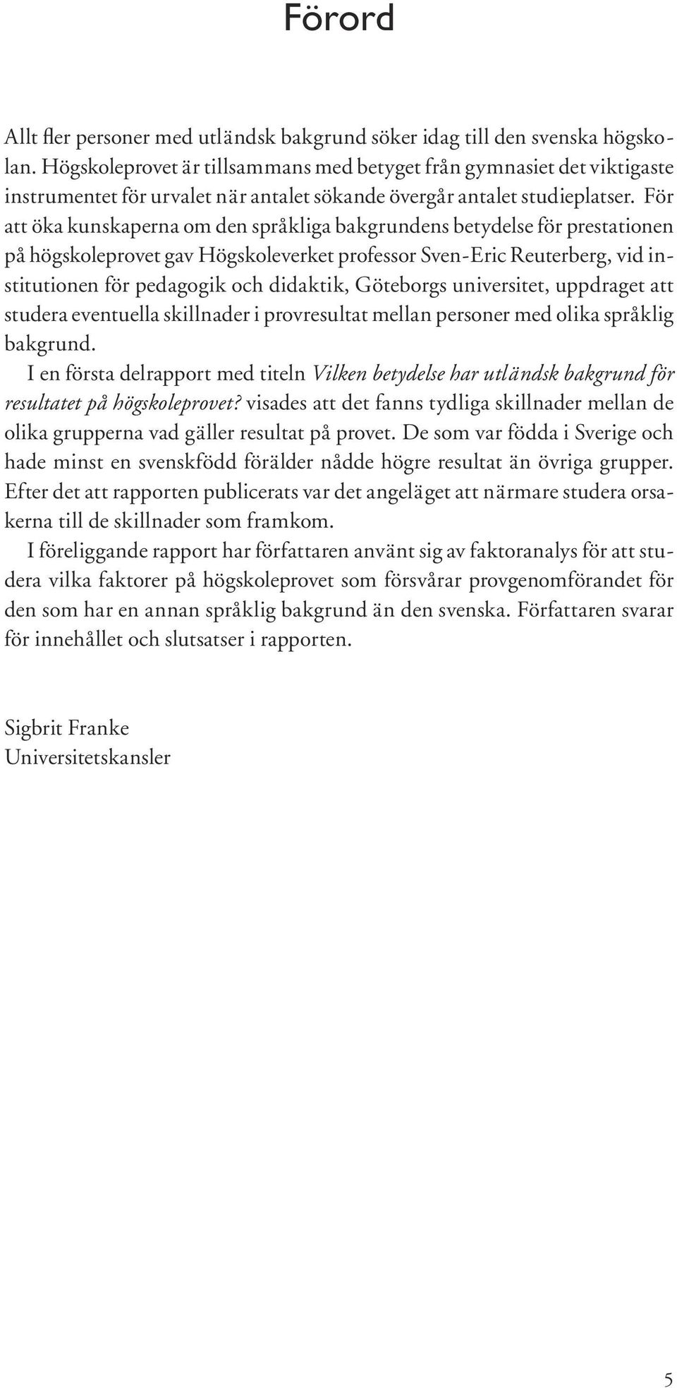 För att öka kunskaperna om den språkliga bakgrundens betydelse för prestationen på högskoleprovet gav Högskoleverket professor Sven-Eric Reuterberg, vid institutionen för pedagogik och didaktik,