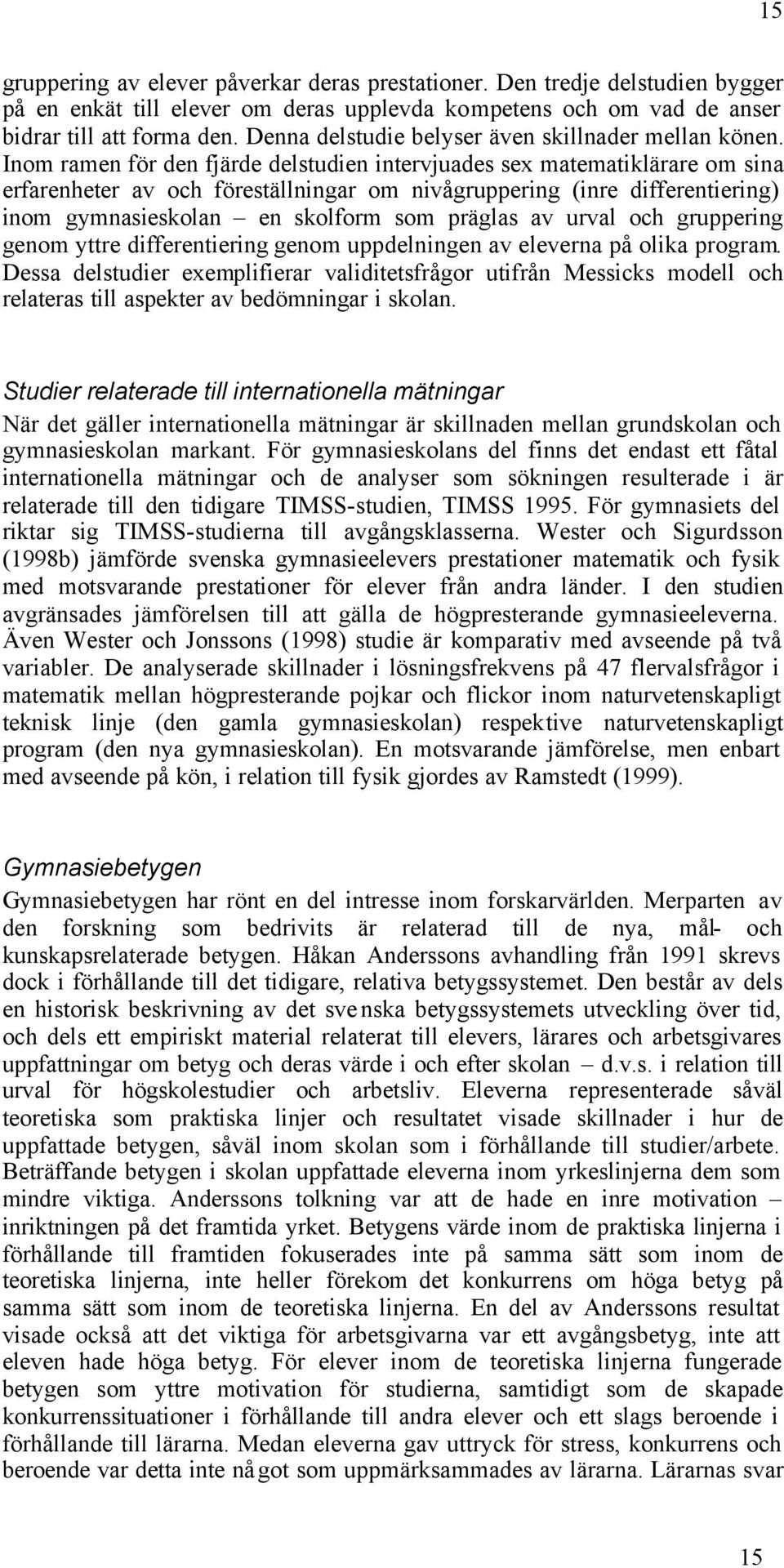 Inom ramen för den fjärde delstudien intervjuades sex matematiklärare om sina erfarenheter av och föreställningar om nivågruppering (inre differentiering) inom gymnasieskolan en skolform som präglas