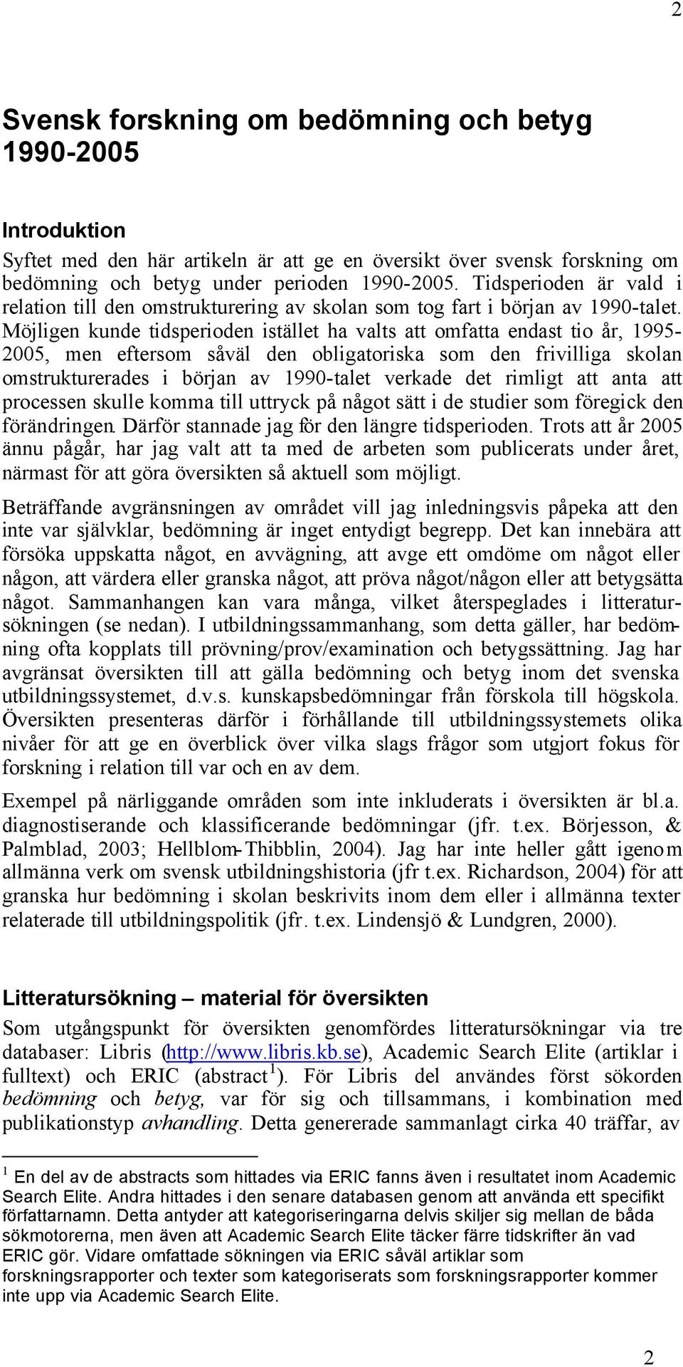 Möjligen kunde tidsperioden istället ha valts att omfatta endast tio år, 1995-2005, men eftersom såväl den obligatoriska som den frivilliga skolan omstrukturerades i början av 1990-talet verkade det