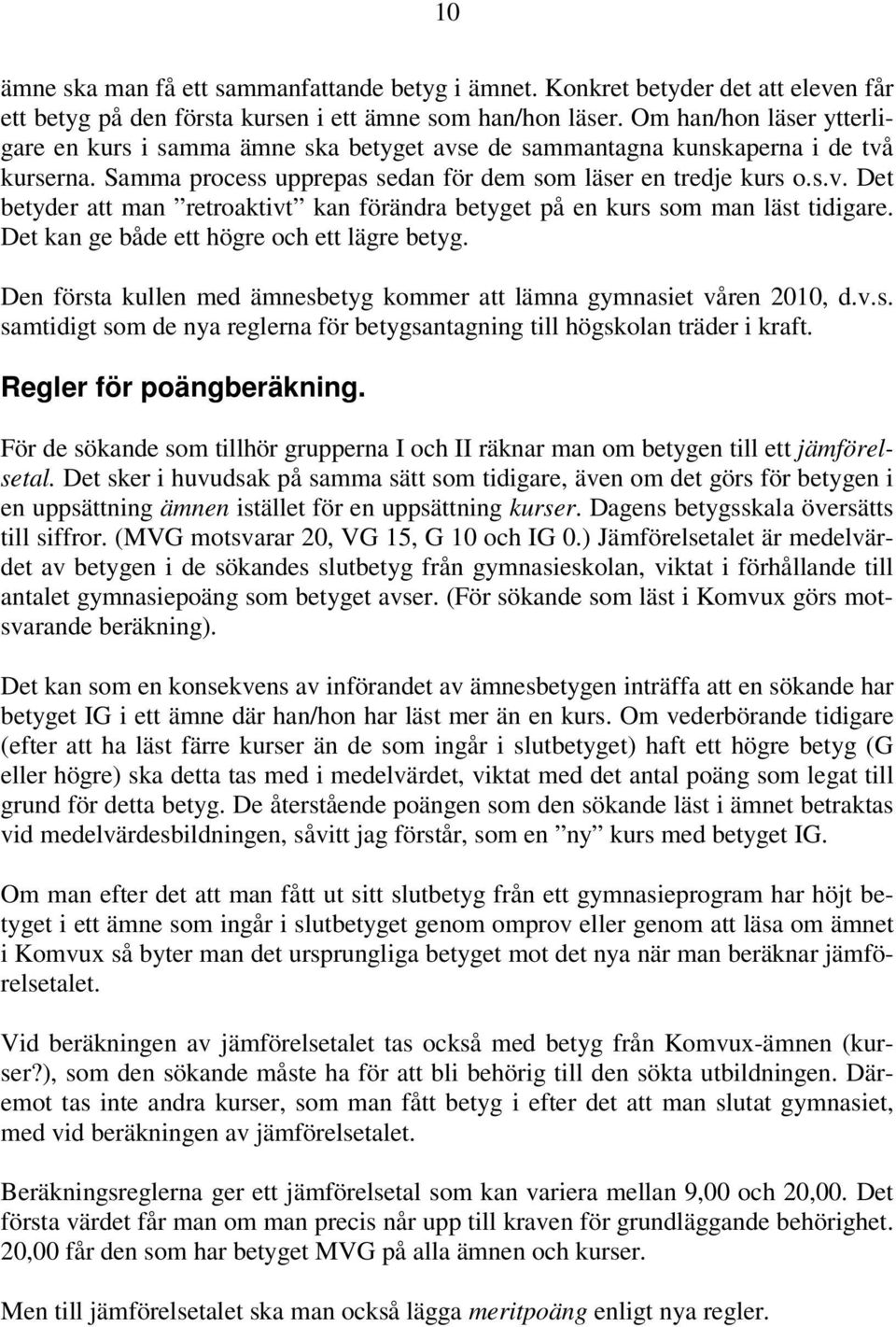 Det kan ge både ett högre och ett lägre betyg. Den första kullen med ämnesbetyg kommer att lämna gymnasiet våren 2010, d.v.s. samtidigt som de nya reglerna för betygsantagning till högskolan träder i kraft.