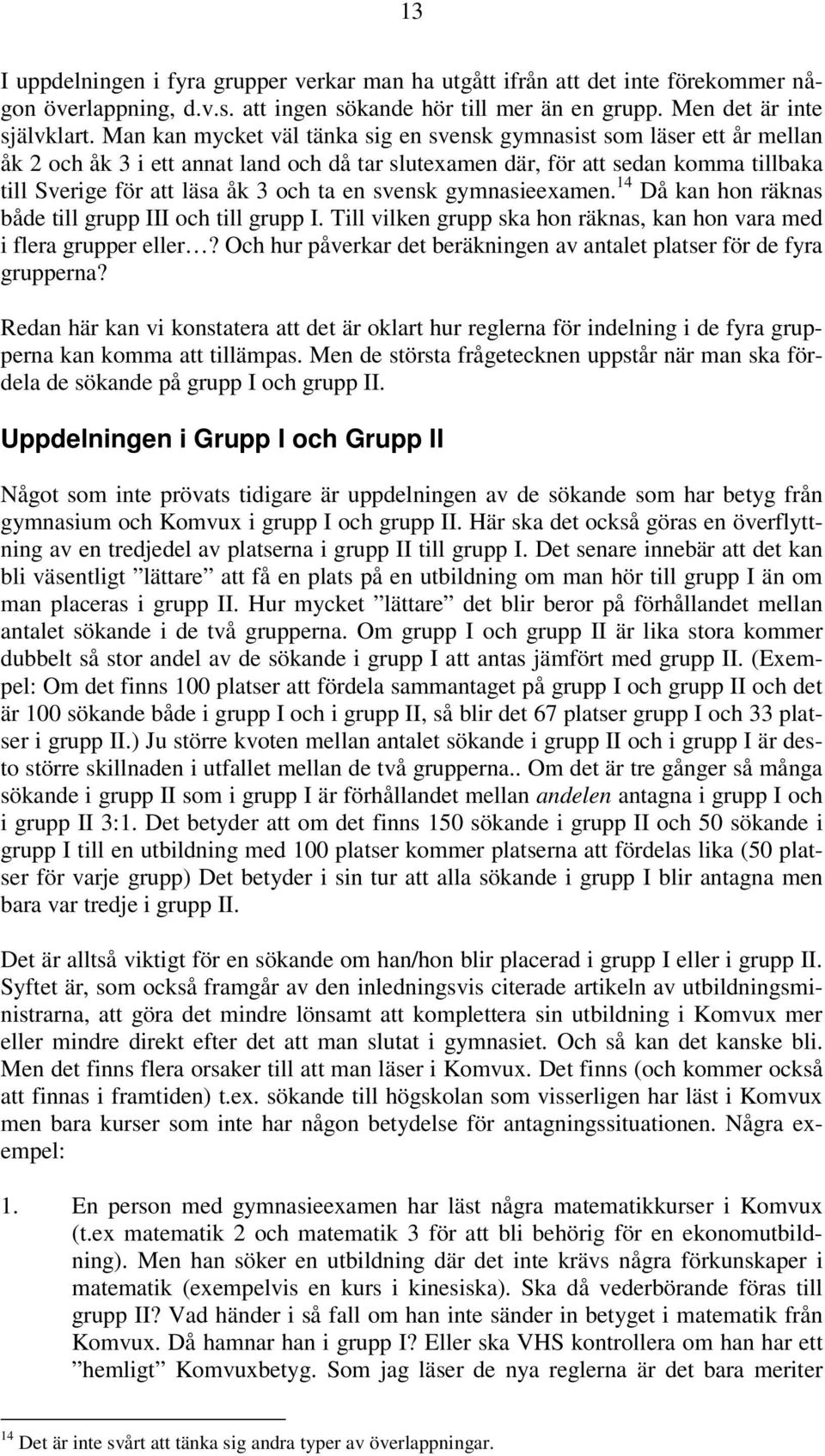 en svensk gymnasieexamen. 14 Då kan hon räknas både till grupp III och till grupp I. Till vilken grupp ska hon räknas, kan hon vara med i flera grupper eller?