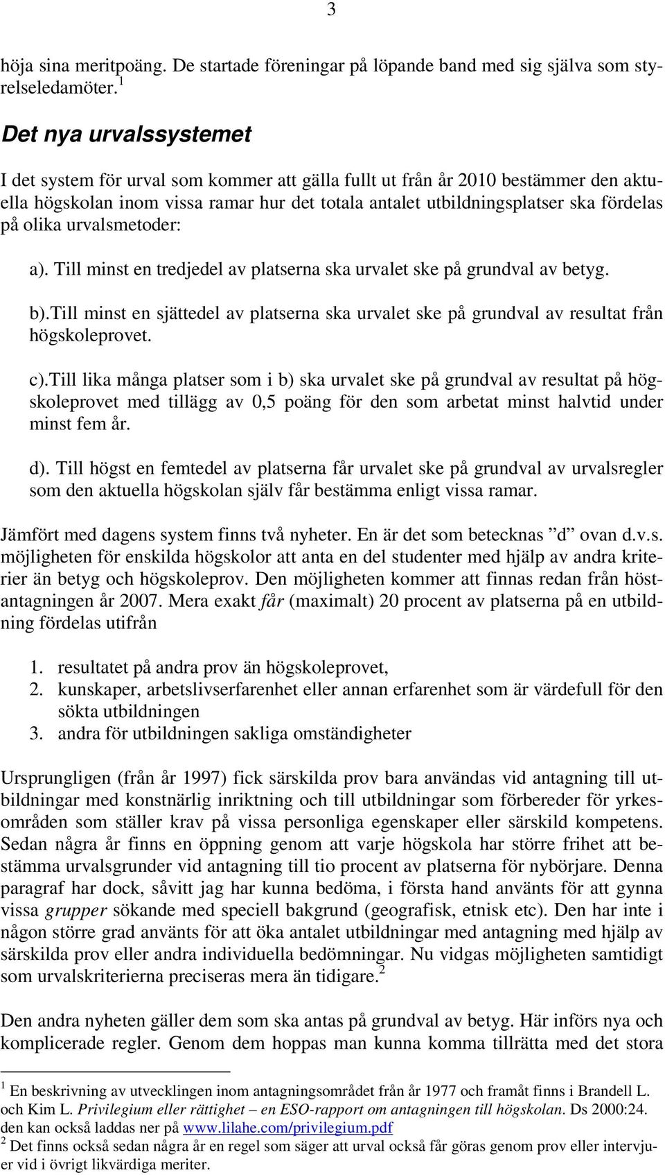 olika urvalsmetoder: a). Till minst en tredjedel av platserna ska urvalet ske på grundval av betyg. b).till minst en sjättedel av platserna ska urvalet ske på grundval av resultat från högskoleprovet.