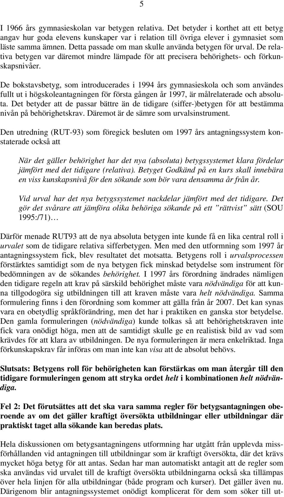 De bokstavsbetyg, som introducerades i 1994 års gymnasieskola och som användes fullt ut i högskoleantagningen för första gången år 1997, är målrelaterade och absoluta.