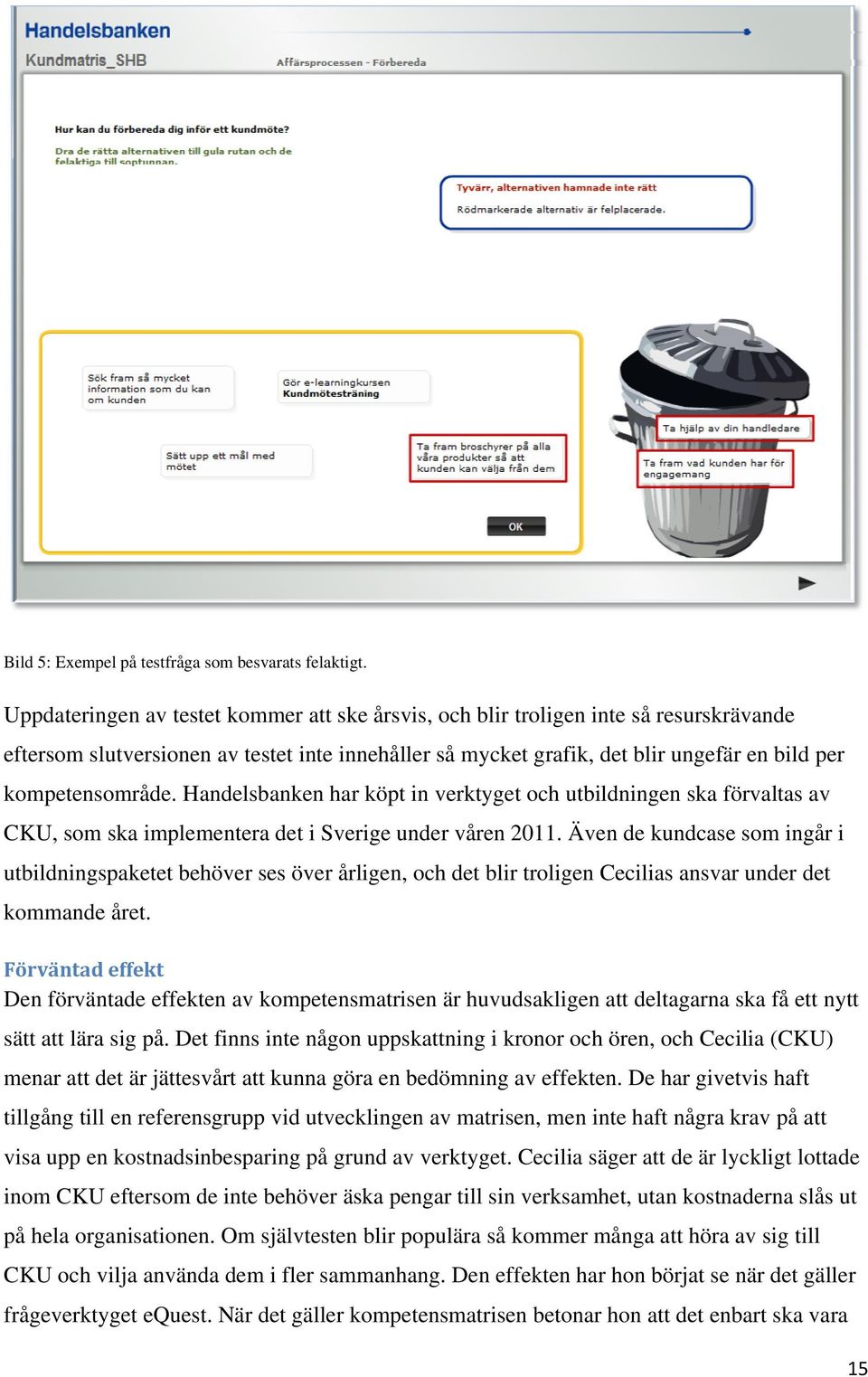 Handelsbanken har köpt in verktyget och utbildningen ska förvaltas av CKU, som ska implementera det i Sverige under våren 2011.