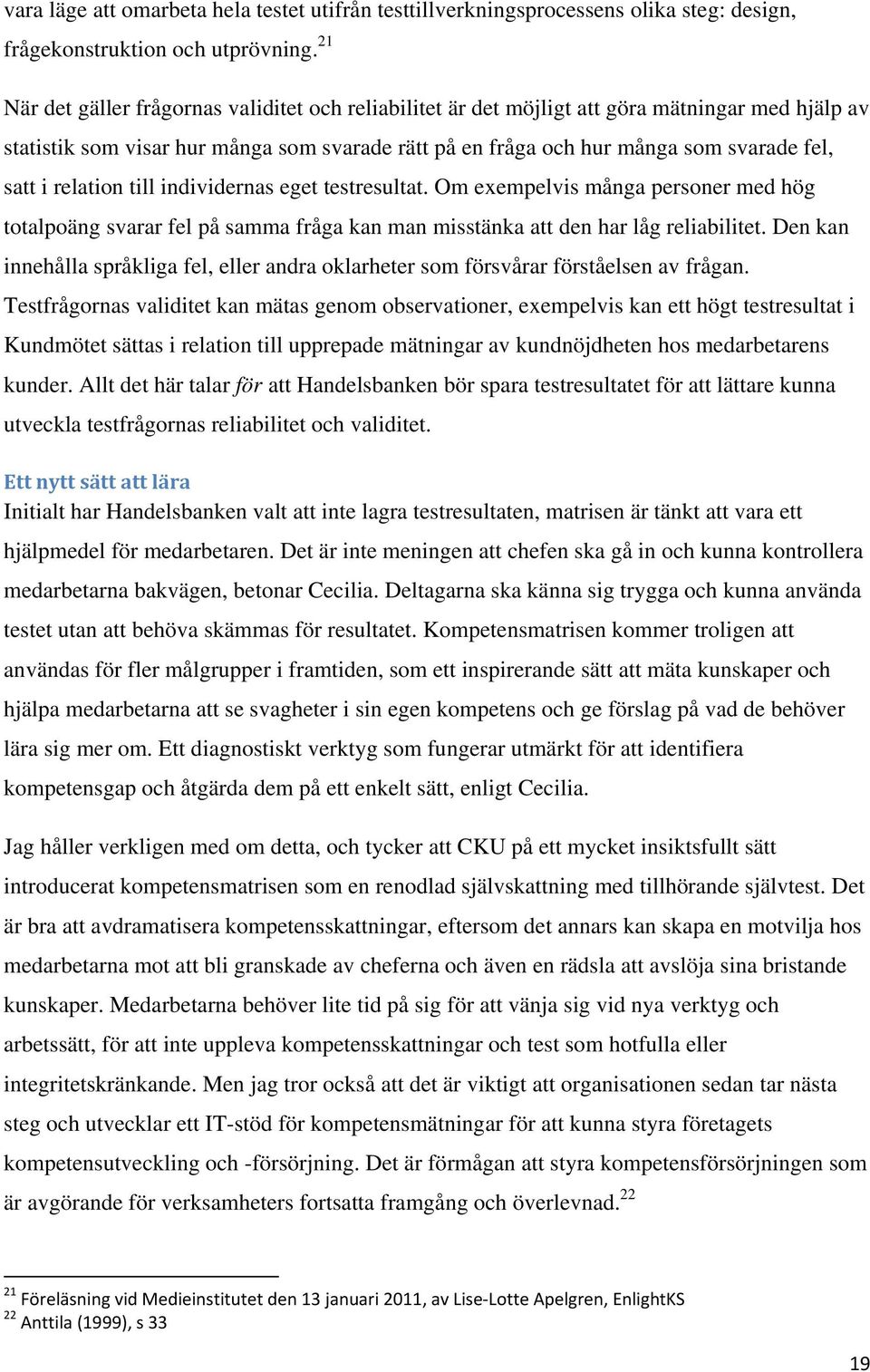 relation till individernas eget testresultat. Om exempelvis många personer med hög totalpoäng svarar fel på samma fråga kan man misstänka att den har låg reliabilitet.