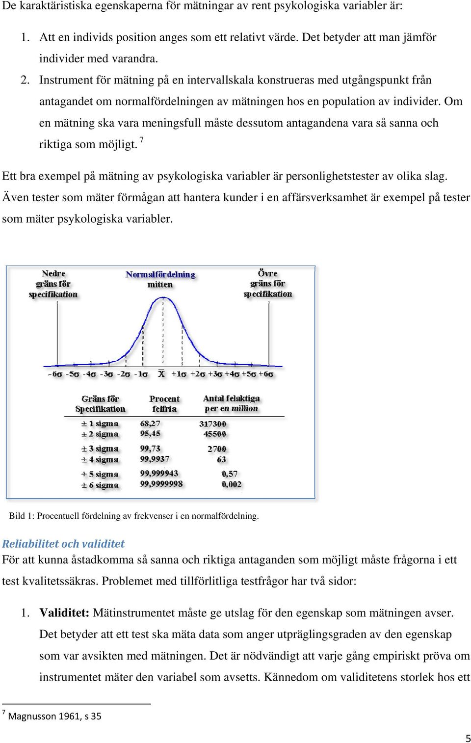 Om en mätning ska vara meningsfull måste dessutom antagandena vara så sanna och riktiga som möjligt. 7 Ett bra exempel på mätning av psykologiska variabler är personlighetstester av olika slag.