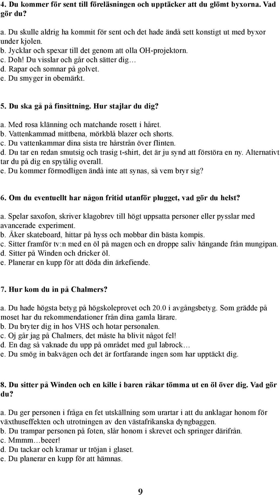 b. Vattenkammad mittbena, mörkblå blazer och shorts. c. Du vattenkammar dina sista tre hårstrån över flinten. d. Du tar en redan smutsig och trasig t-shirt, det är ju synd att förstöra en ny.