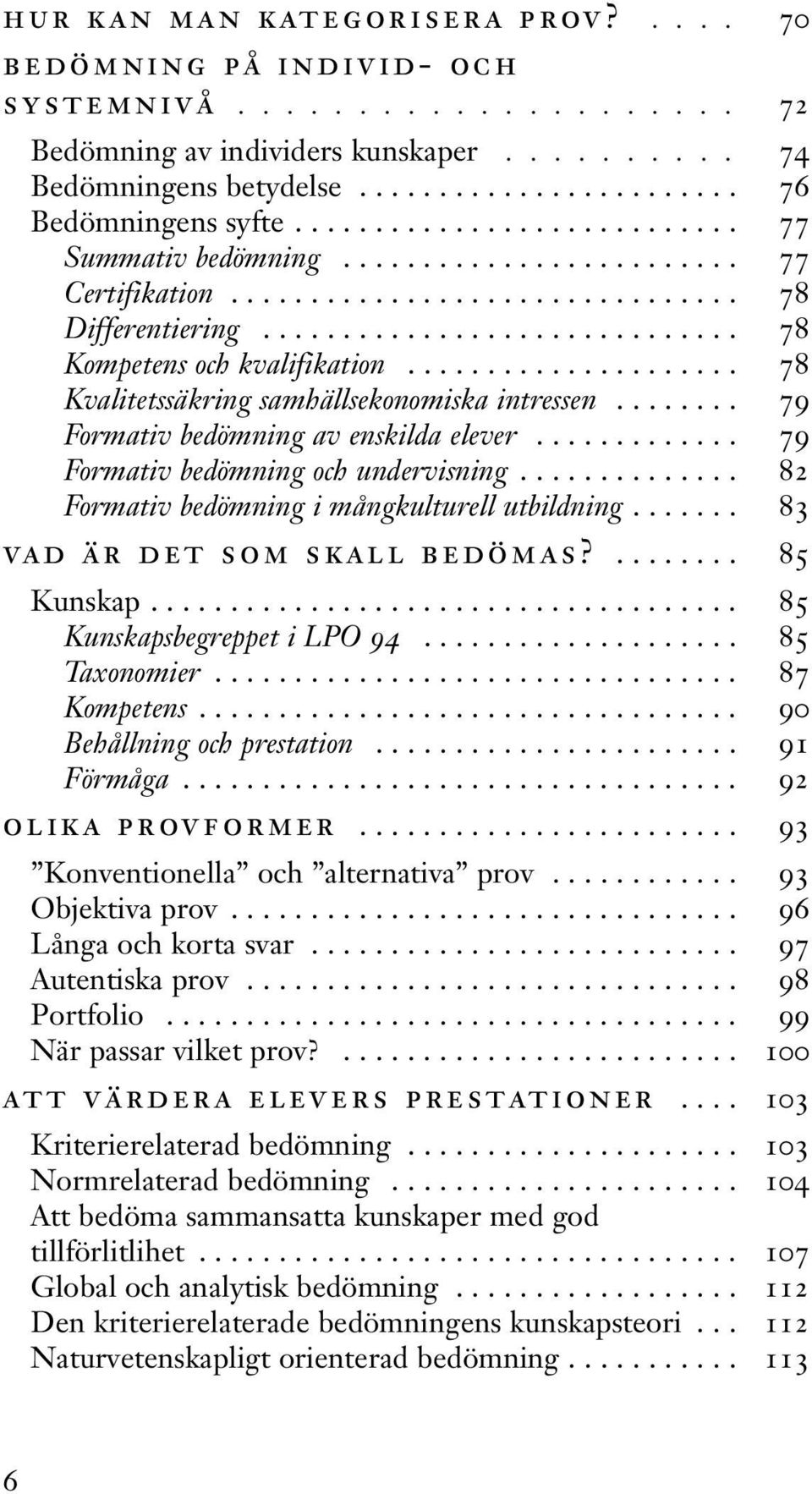 .................... 78 Kvalitetssäkring samhällsekonomiska intressen........ 79 Formativ bedömning av enskilda elever............. 79 Formativ bedömning och undervisning.