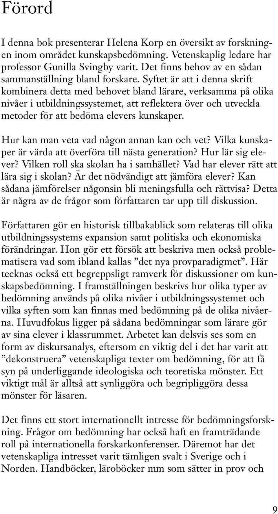 Syftet är att i denna skrift kombinera detta med behovet bland lärare, verksamma på olika nivåer i utbildningssystemet, att reflektera över och utveckla metoder för att bedöma elevers kunskaper.