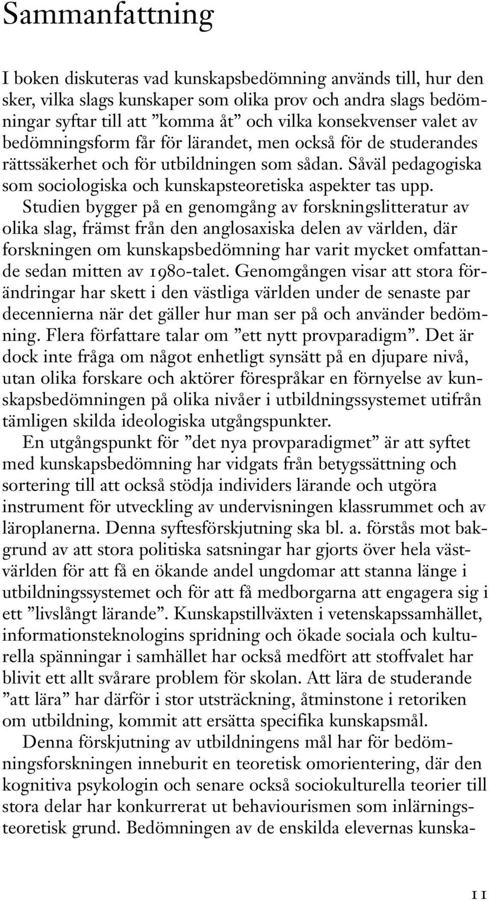 Studien bygger på en genomgång av forskningslitteratur av olika slag, främst från den anglosaxiska delen av världen, där forskningen om kunskapsbedömning har varit mycket omfattande sedan mitten av