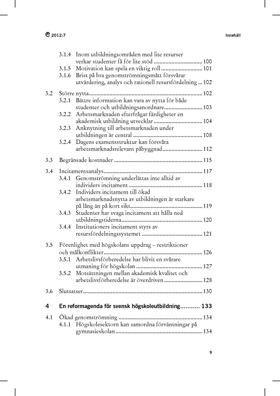 .. 104 3.2.3 Anknytning till arbetsmarknaden under utbildningen är central... 108 3.2.4 Dagens examensstruktur kan försvåra arbetsmarknadsrelevant påbyggnad... 112 3.3 Begränsade kostnader... 115 3.