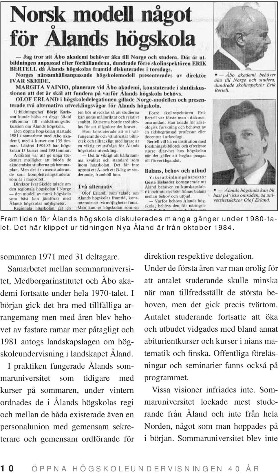 I början gick det bra med tillfälliga arrangemang men med åren blev behovet av fastare ramar mer påtagligt och 1981 antogs landskapslagen om högskoleundervisning i landskapet Åland.