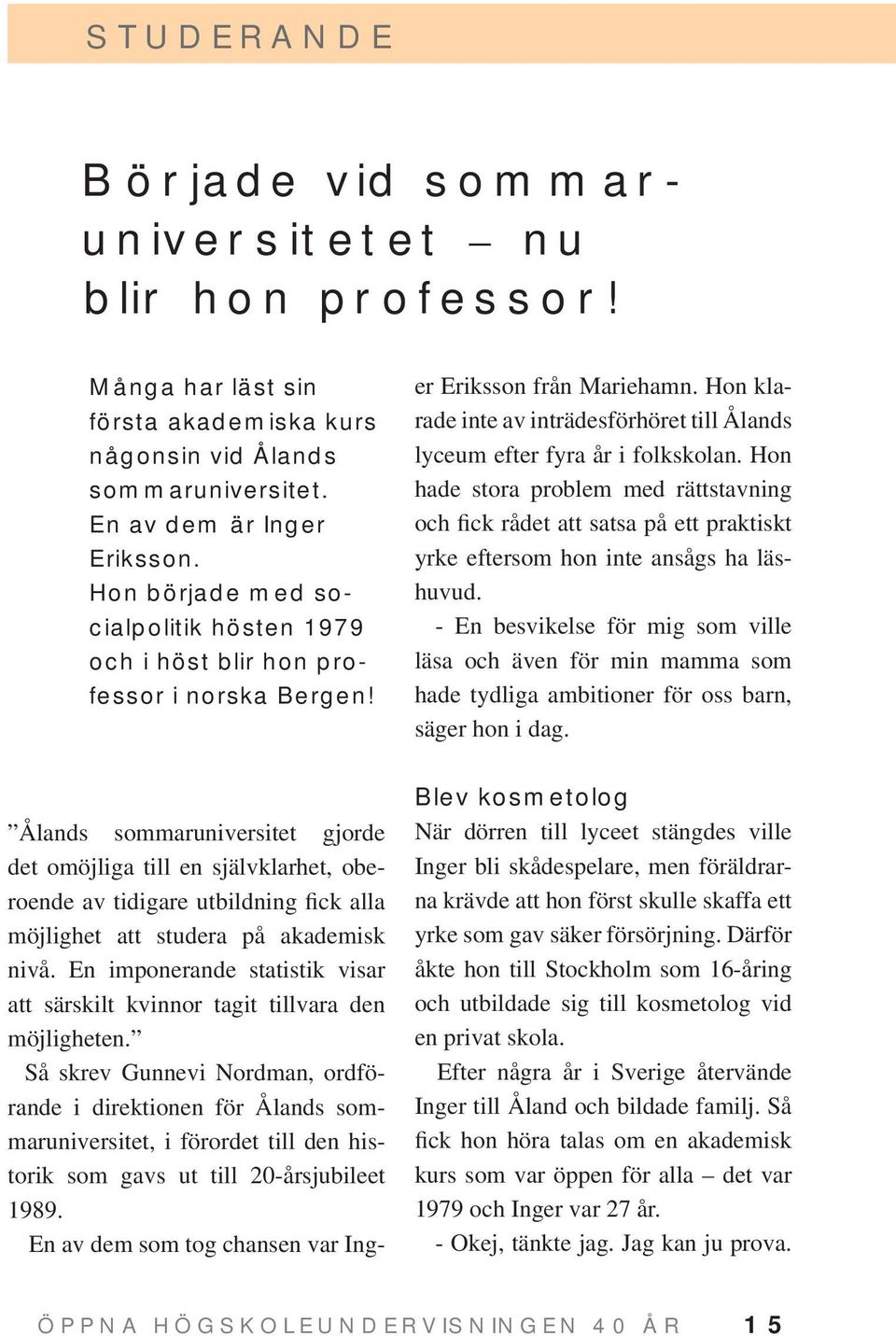 Ålands sommaruniversitet gjorde det omöjliga till en självklarhet, oberoende av tidigare utbildning fick alla möjlighet att studera på akademisk nivå.