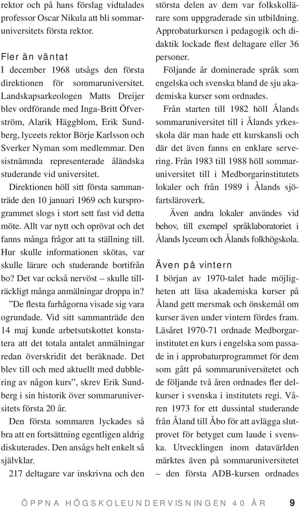 Den sistnämnda representerade åländska studerande vid universitet. Direktionen höll sitt första sammanträde den 10 januari 1969 och kursprogrammet slogs i stort sett fast vid detta möte.