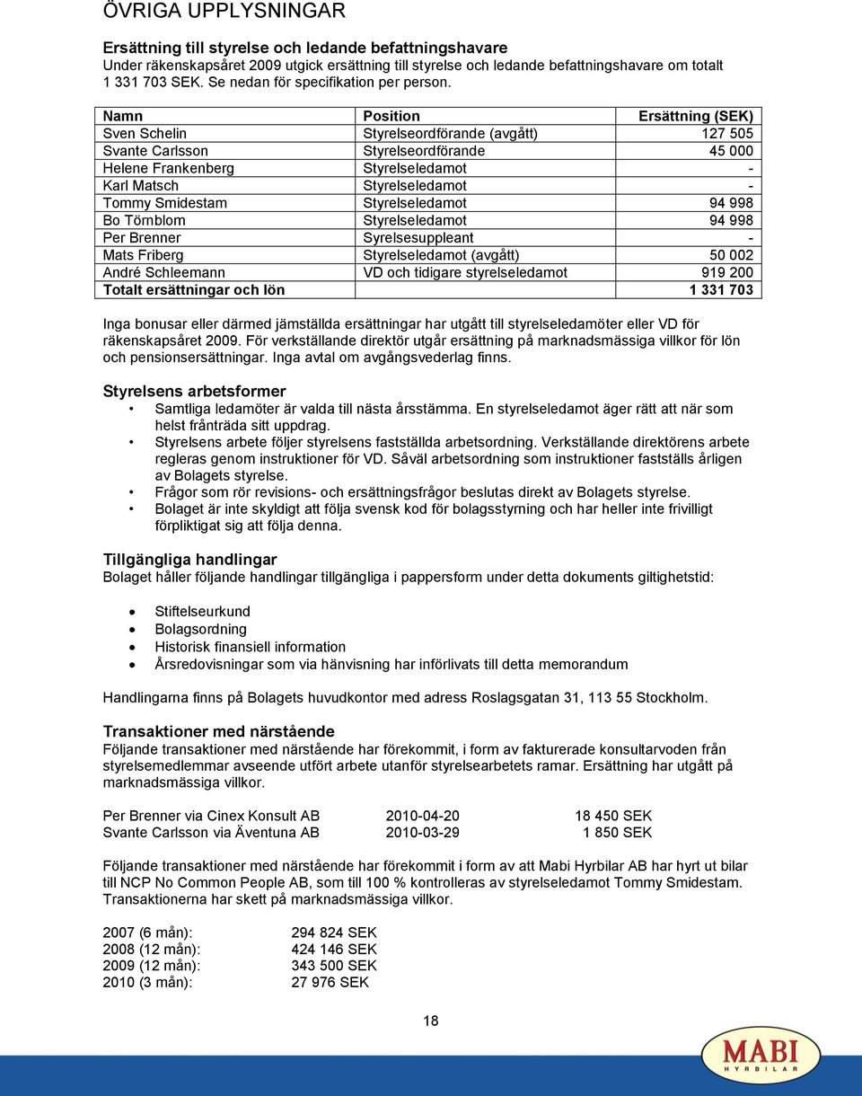 Namn Position Ersättning (SEK) Sven Schelin Styrelseordförande (avgått) 127 505 Svante Carlsson Styrelseordförande 45 000 Helene Frankenberg Styrelseledamot - Karl Matsch Styrelseledamot - Tommy