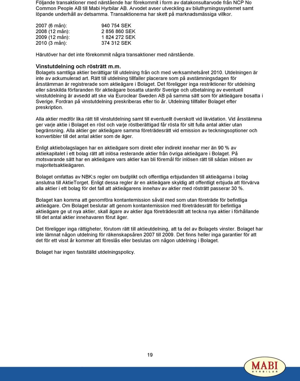2007 (6 mån): 940 754 SEK 2008 (12 mån): 2 856 860 SEK 2009 (12 mån): 1 824 272 SEK 2010 (3 mån): 374 312 SEK Härutöver har det inte förekommit några transaktioner med närstående.