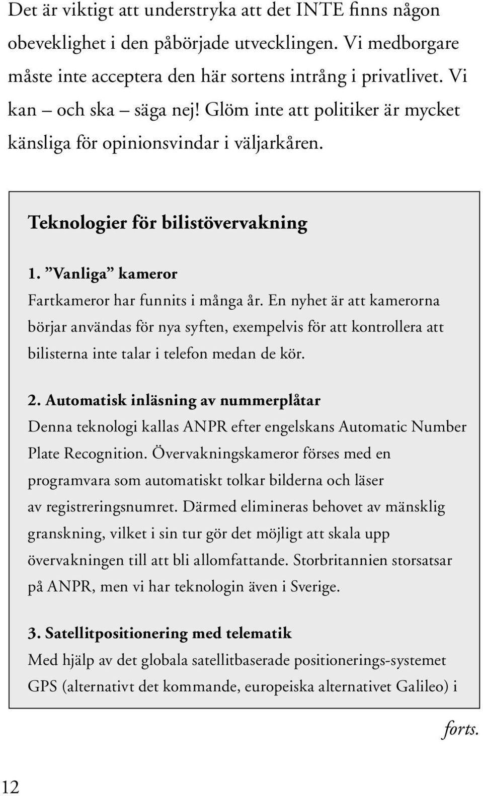 En nyhet är att kamerorna börjar användas för nya syften, exempelvis för att kontrollera att bilisterna inte talar i telefon medan de kör. 2.