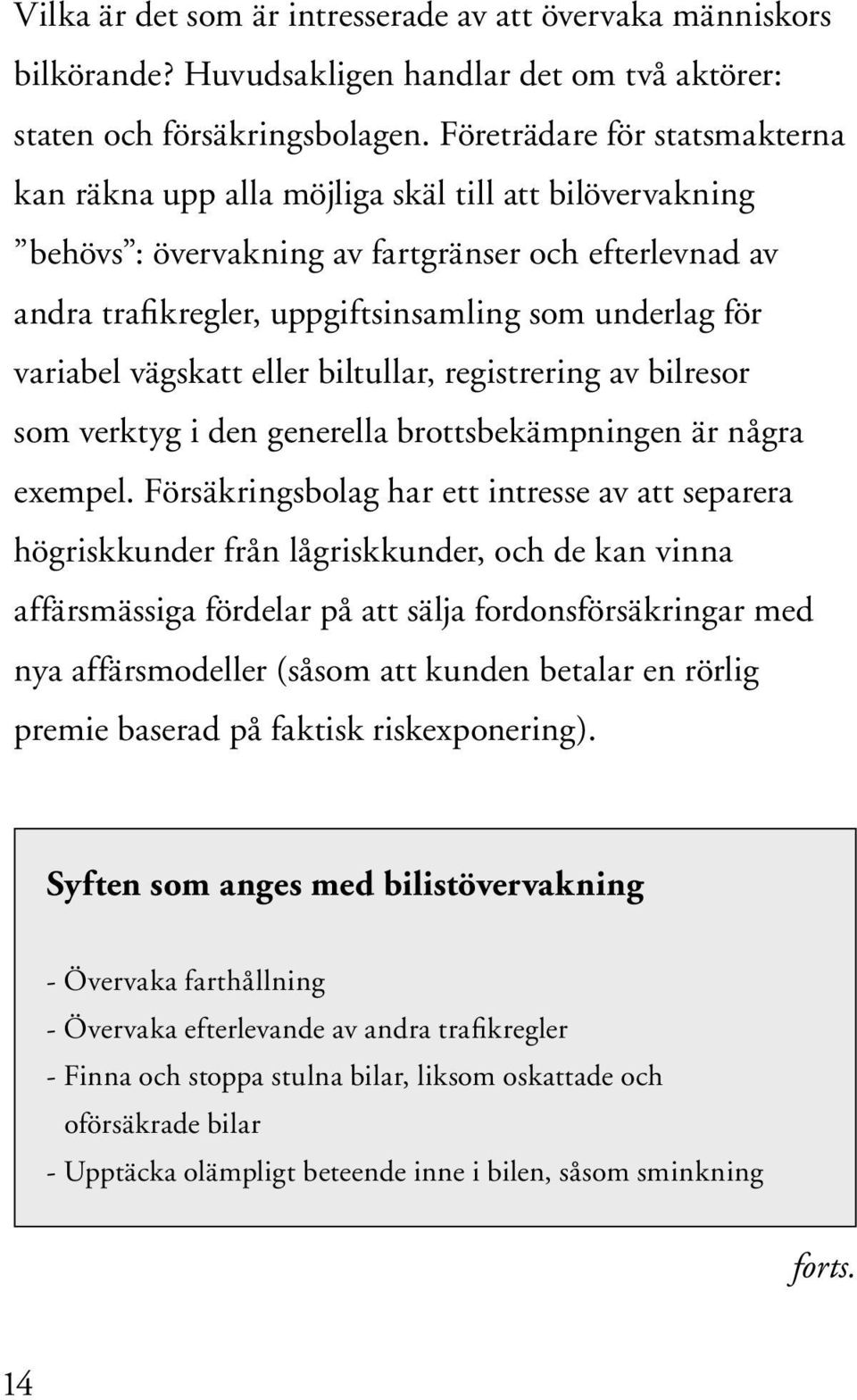 variabel vägskatt eller biltullar, registrering av bilresor som verktyg i den generella brottsbekämpningen är några exempel.