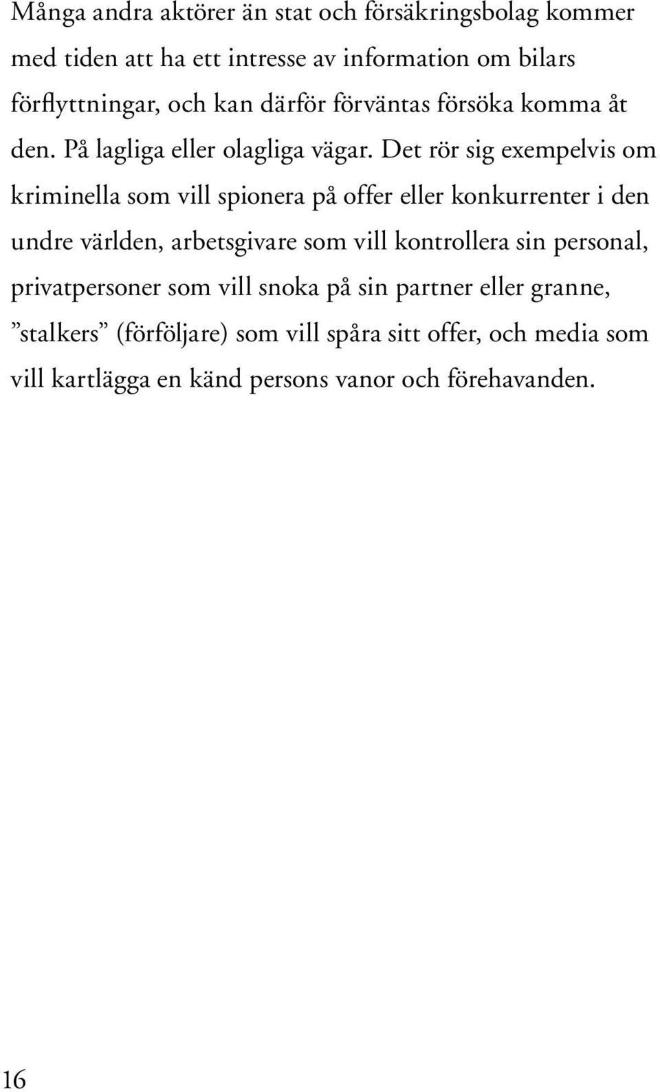 Det rör sig exempelvis om kriminella som vill spionera på offer eller konkurrenter i den undre världen, arbetsgivare som vill