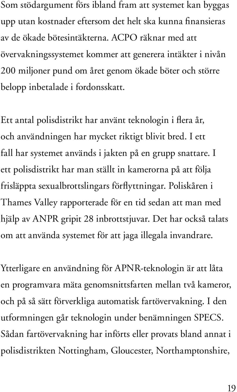 Ett antal polisdistrikt har använt teknologin i flera år, och användningen har mycket riktigt blivit bred. I ett fall har systemet används i jakten på en grupp snattare.