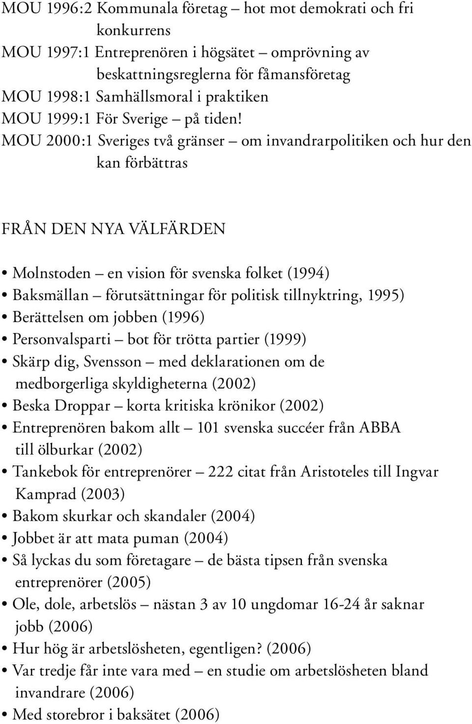 MOU 2000:1 Sveriges två gränser om invandrarpolitiken och hur den kan förbättras FRÅN DEN NYA VÄLFÄRDEN Molnstoden en vision för svenska folket (1994) Baksmällan förutsättningar för politisk