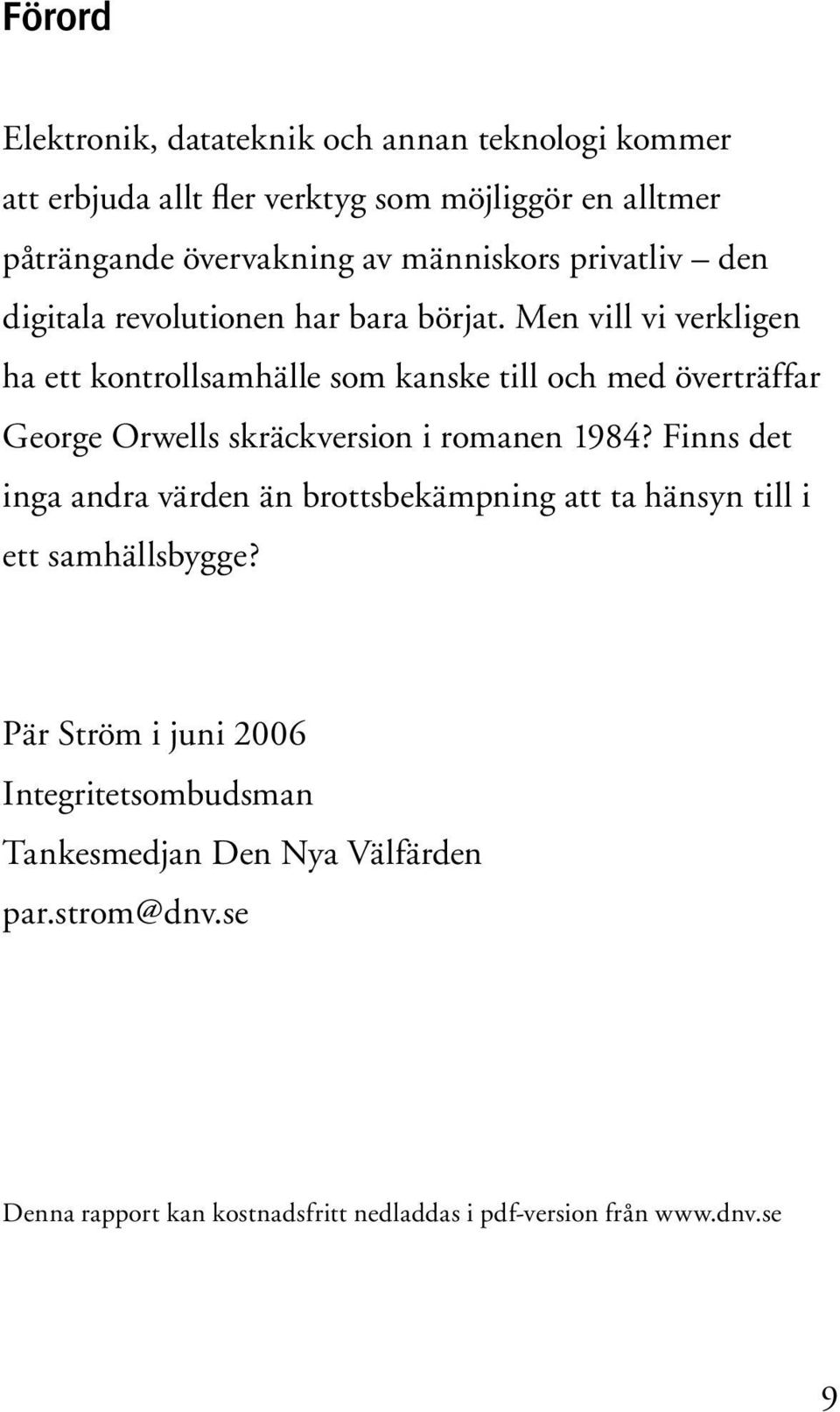 Men vill vi verkligen ha ett kontrollsamhälle som kanske till och med överträffar George Orwells skräckversion i romanen 1984?