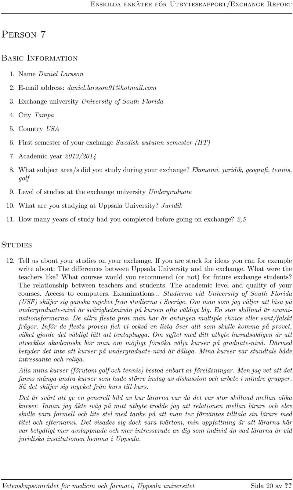 Level of studies at the exchange university Undergraduate 10. What are you studying at Uppsala University? Juridik 11. How many years of study had you completed before going on exchange?