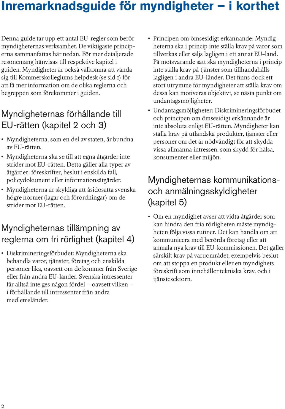 Myndigheter är också välkomna att vända sig till Kommerskollegiums helpdesk (se sid 1) för att få mer information om de olika reglerna och begreppen som förekommer i guiden.