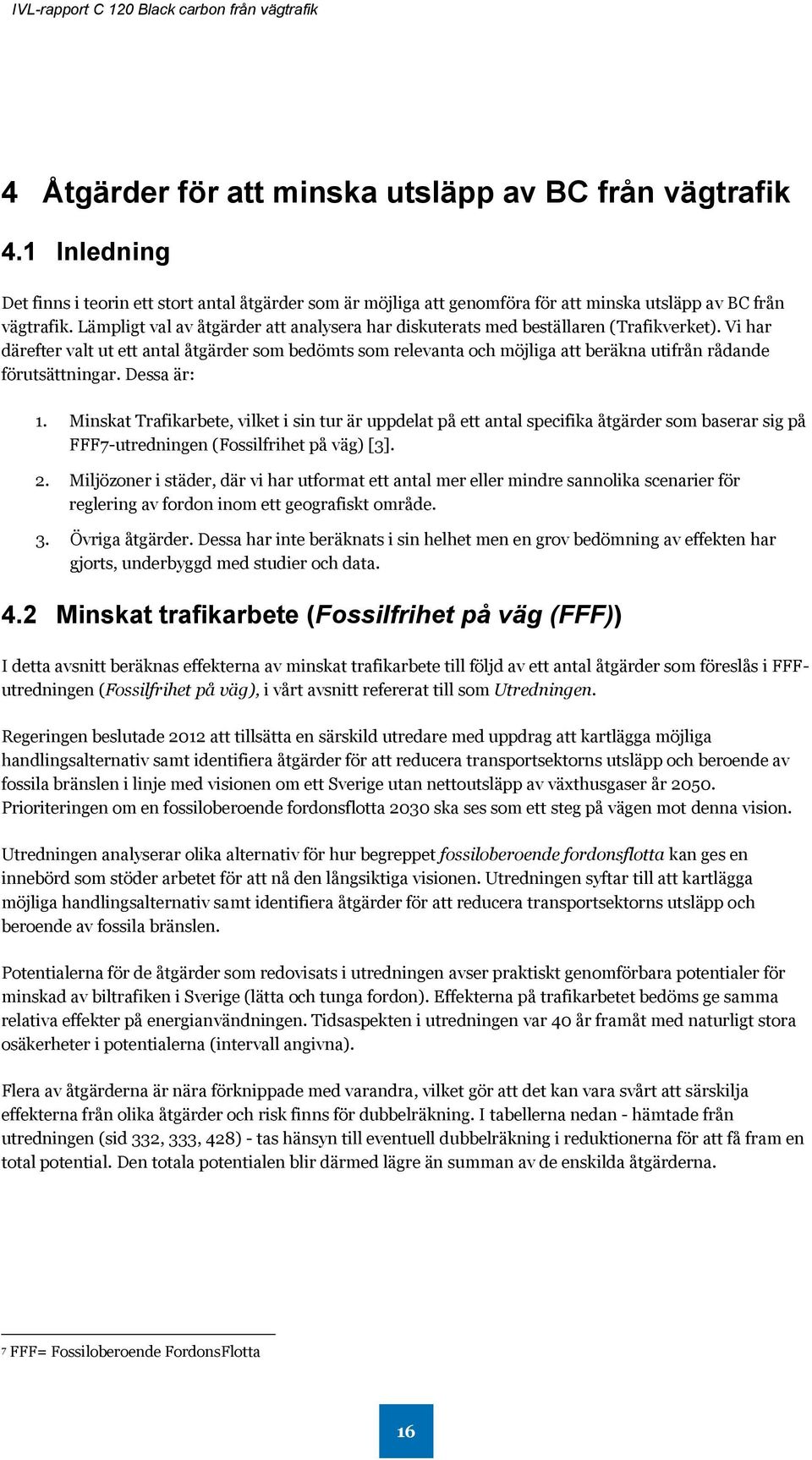 Vi har därefter valt ut ett antal åtgärder som bedömts som relevanta och möjliga att beräkna utifrån rådande förutsättningar. Dessa är: 1.